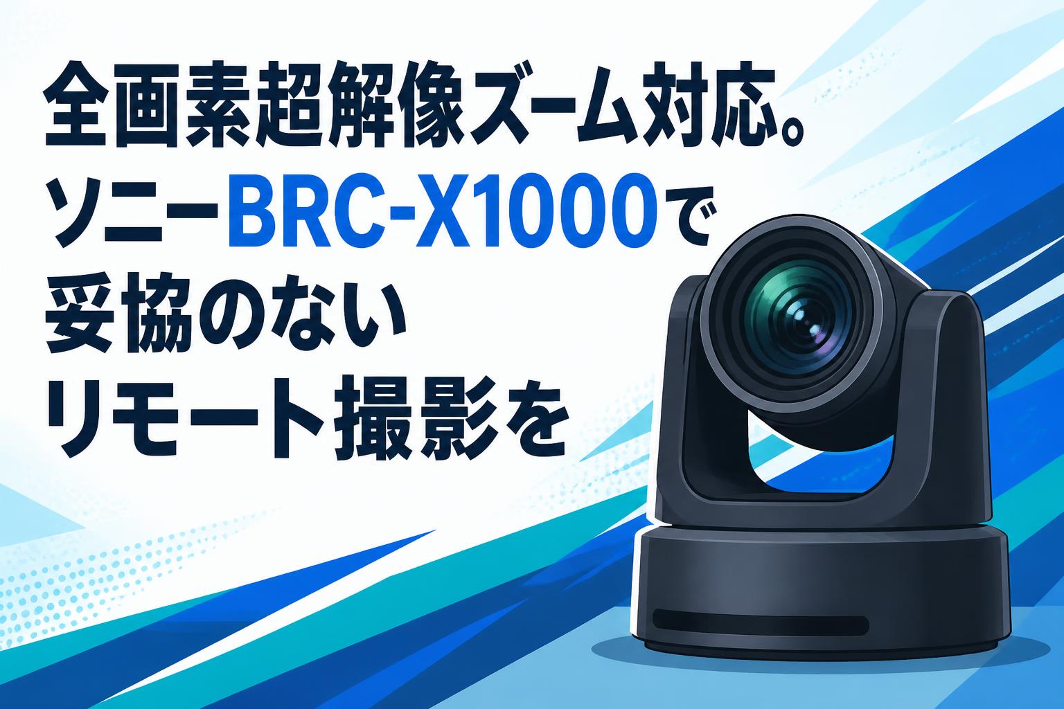全画素超解像ズーム対応。ソニーBRC-X1000で妥協のないリモート撮影を