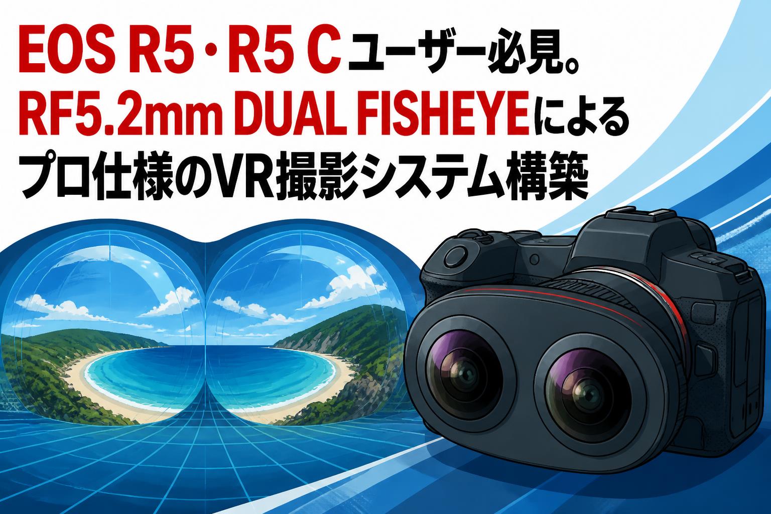 EOS R5・R5 Cユーザー必見。RF5.2mm DUAL FISHEYEによるプロ仕様のVR 