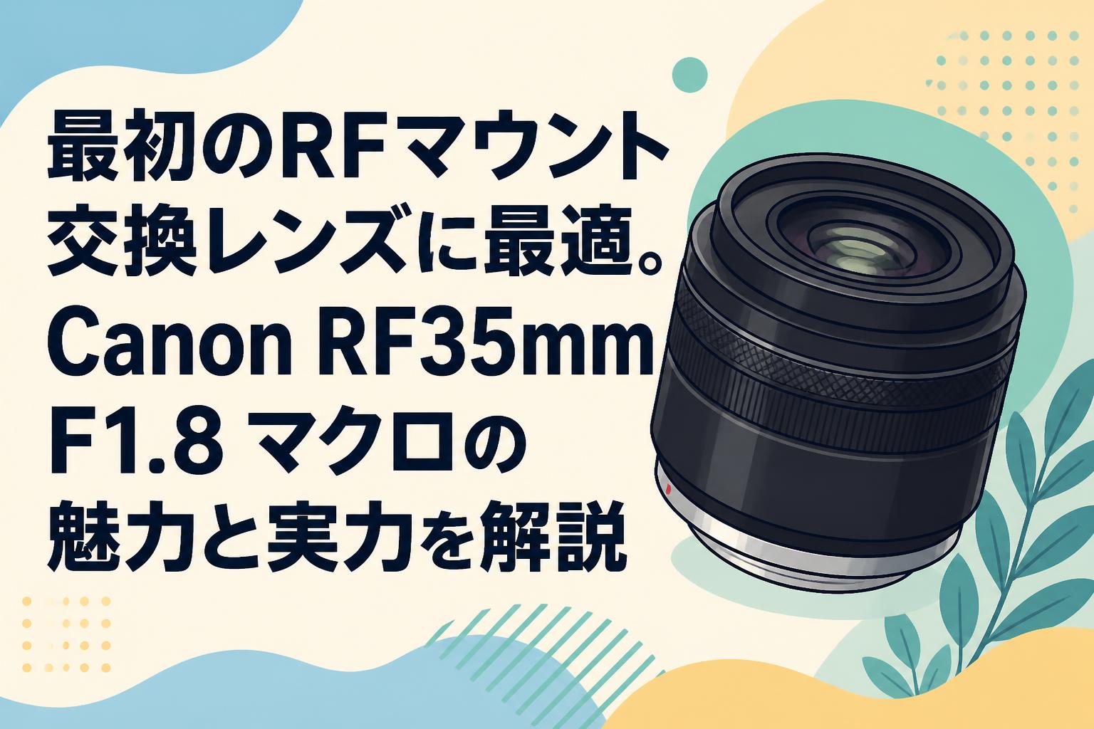 最初のRFマウント交換レンズに最適。Canon RF35mm F1.8 マクロの魅力と