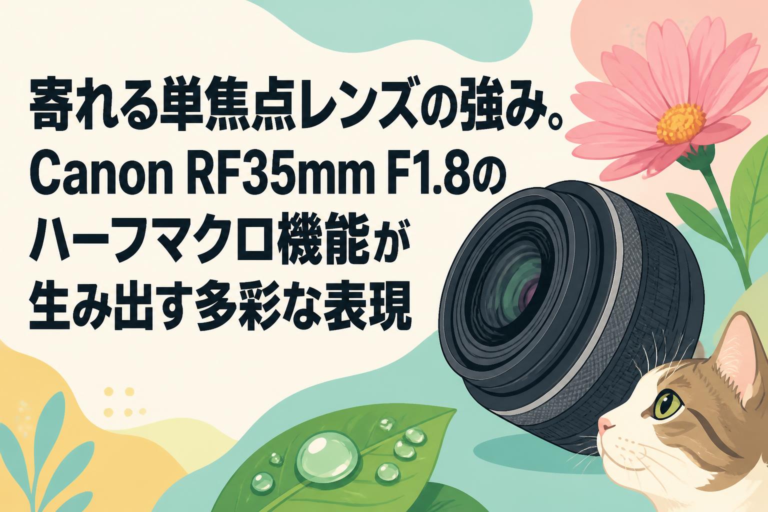 寄れる単焦点レンズの強み。Canon RF35mm F1.8のハーフマクロ機能が