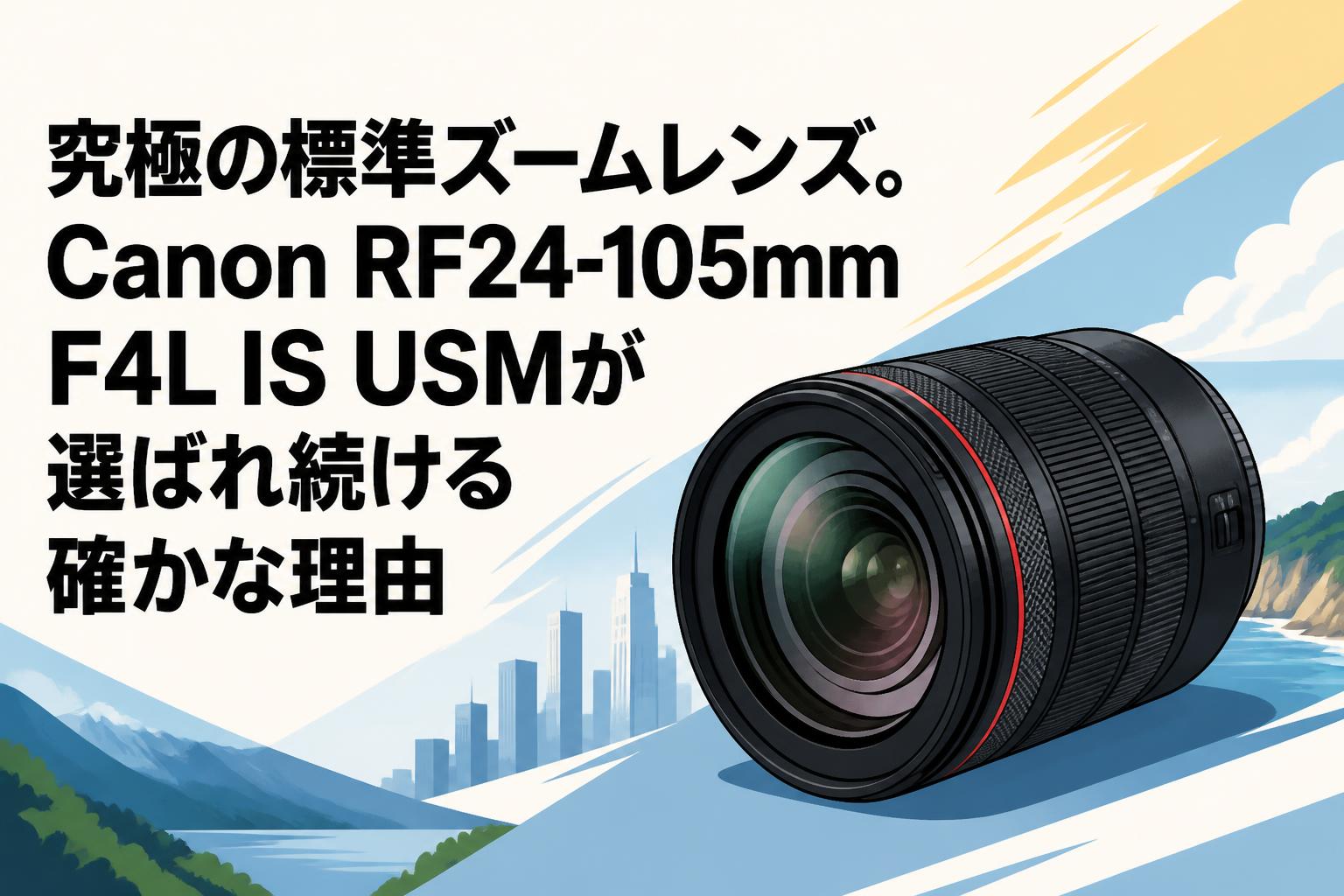 究極の標準ズームレンズ。Canon RF24-105mm F4L IS USMが選ばれ続ける