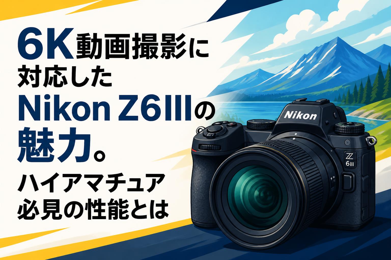 6K動画撮影に対応したNikon Z6IIIの魅力。ハイアマチュア必見の性能と