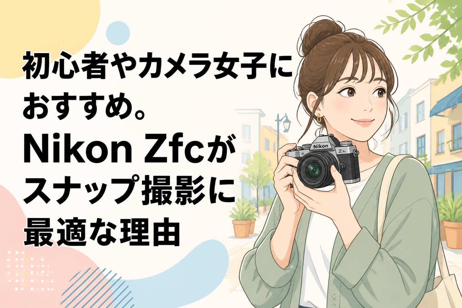 初心者やカメラ女子におすすめ。Nikon Zfcがスナップ撮影に最適な理由