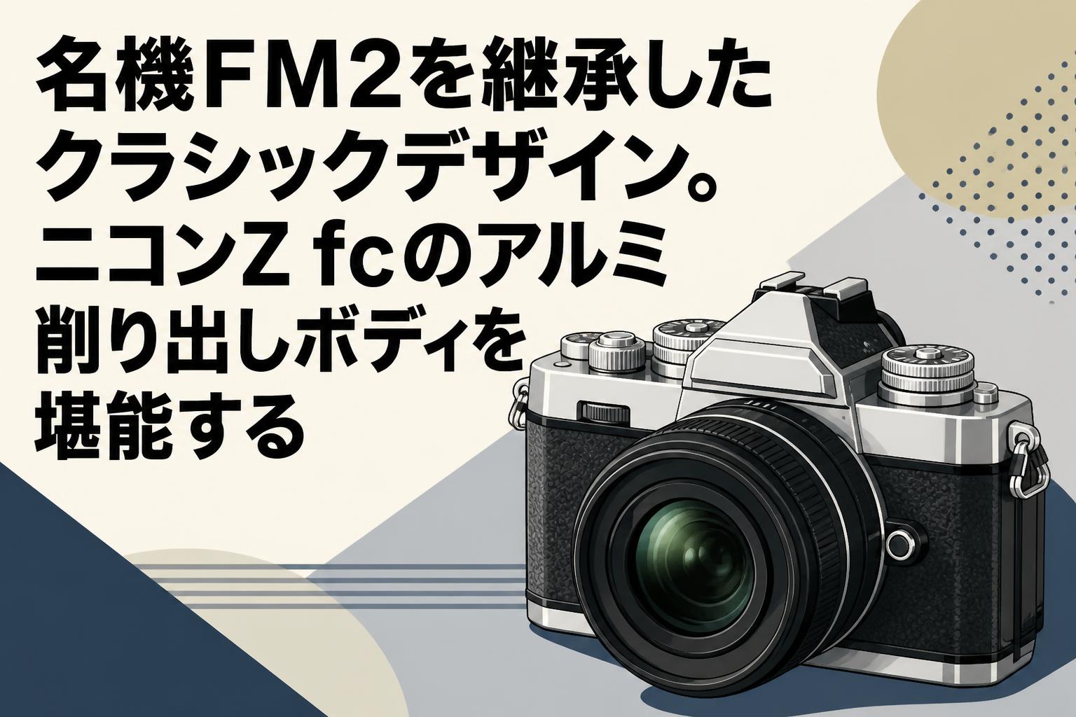 名機FM2を継承したクラシックデザイン。ニコンZ fcのアルミ削り出し