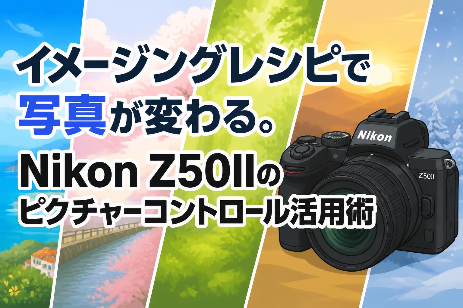 イメージングレシピで写真が変わる。Nikon Z50IIのピクチャー 