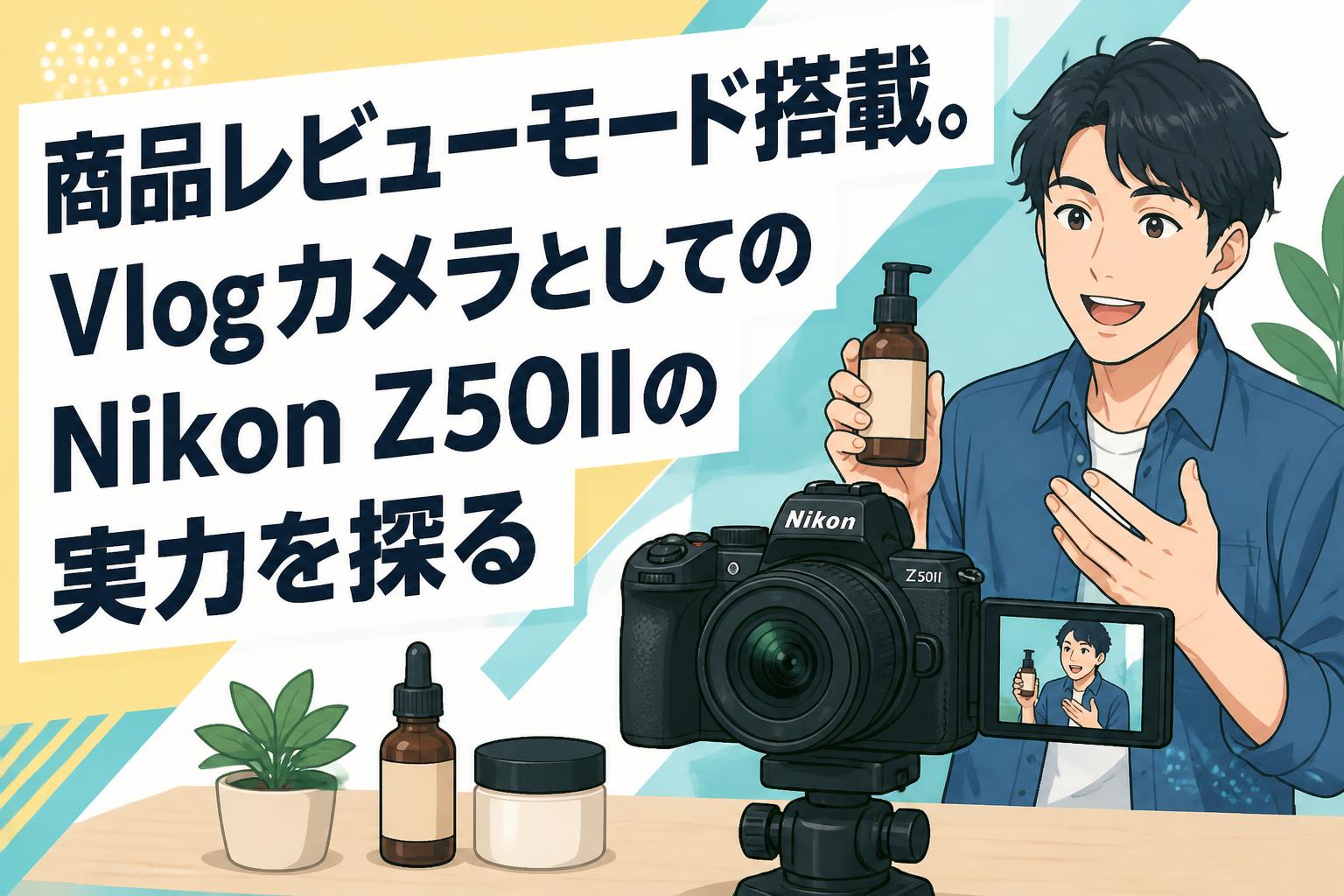 商品レビューモード搭載。VlogカメラとしてのNikon Z50IIの実力を探る