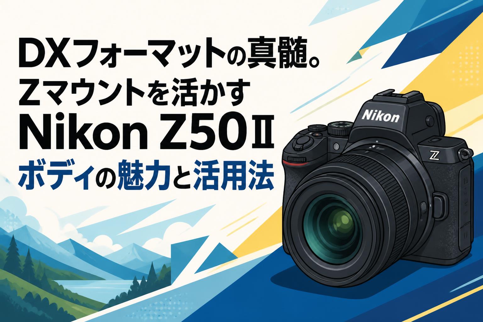 DXフォーマットの真髄。Zマウントを活かすNikon Z50Ⅱボディの魅力と