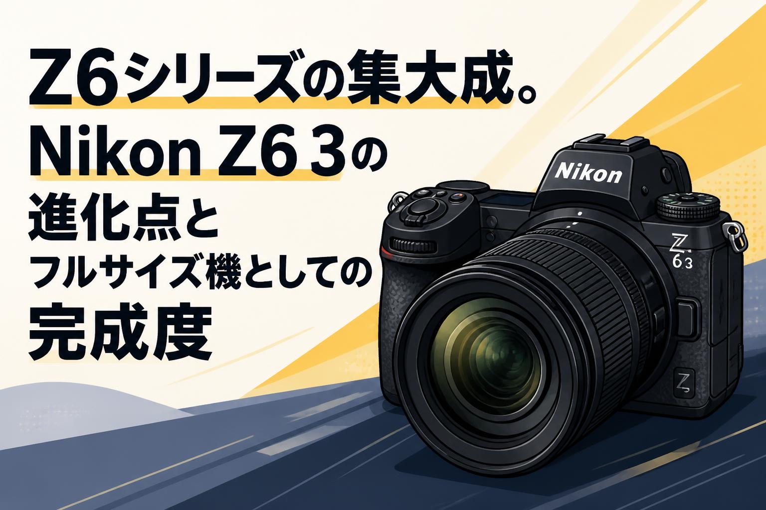 Z6シリーズの集大成。Nikon Z6 3の進化点とフルサイズ機としての完成度