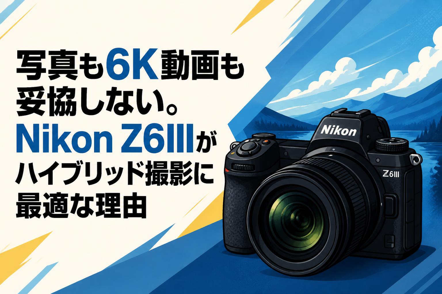 写真も6K動画も妥協しない。Nikon Z6IIIがハイブリッド撮影に最適な