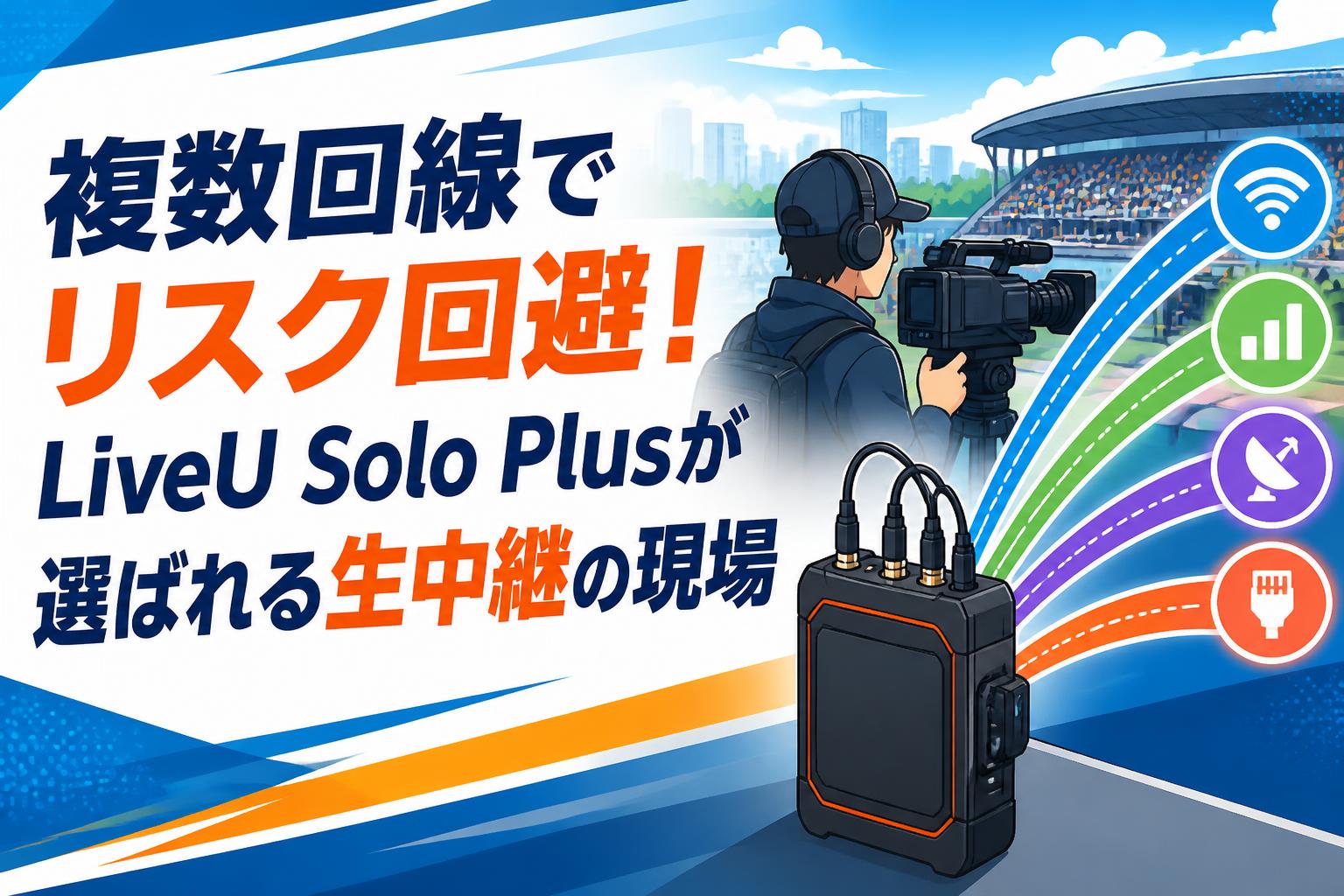 複数回線でリスク回避！LiveU Solo Plusが選ばれる生中継の現場