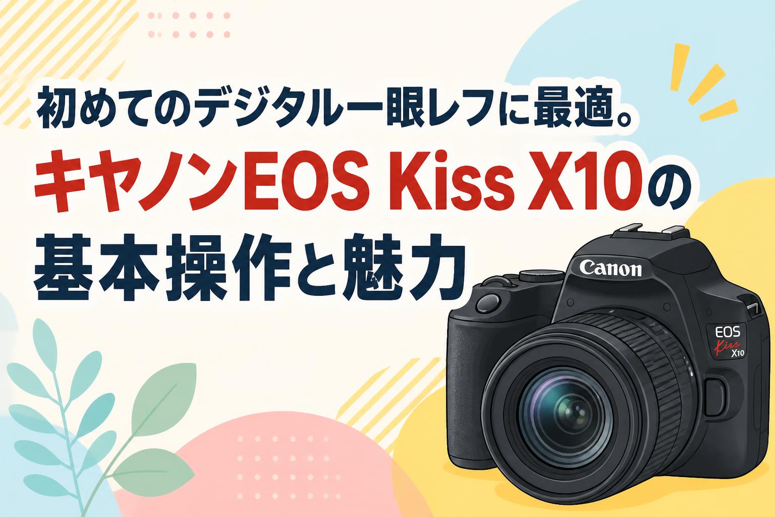初めてのデジタル一眼レフに最適。キヤノンEOS Kiss X10の基本操作と