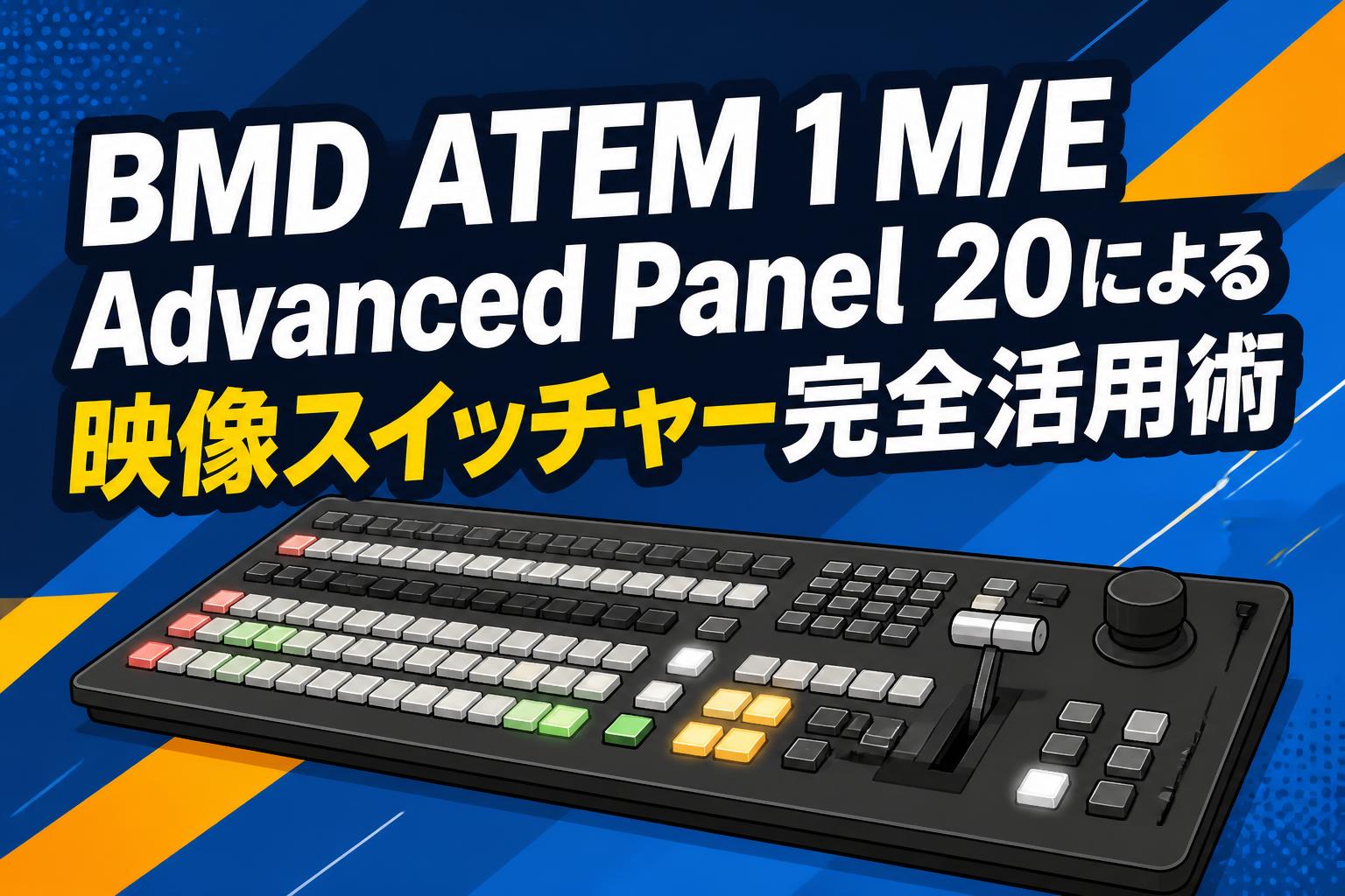BMD ATEM 1 M/E Advanced Panel 20による映像スイッチャー完全活用術