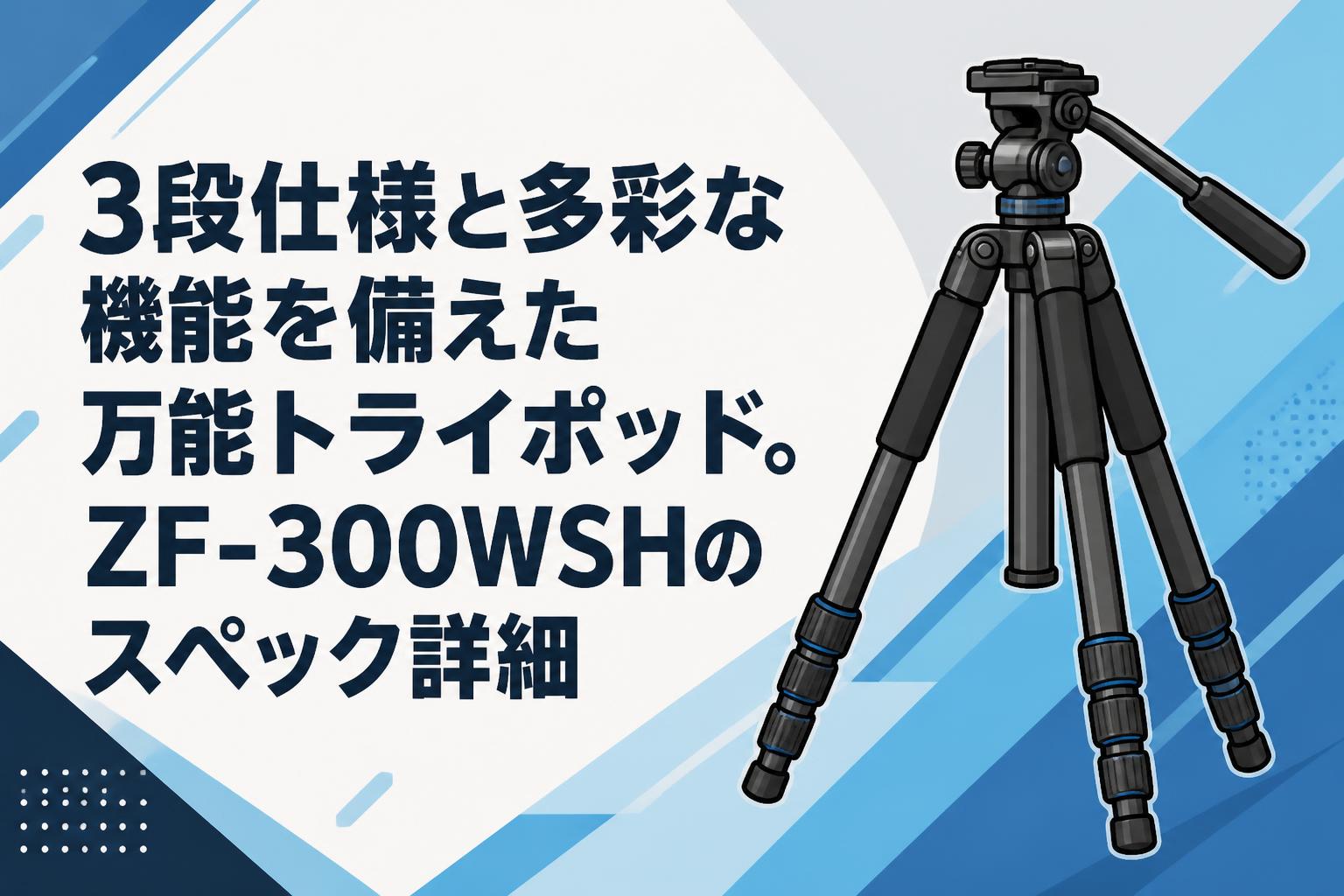 3点セット10000 専用 3段仕様と多彩な機能を備えた万能トライポッド。ZF-300WSHのスペック