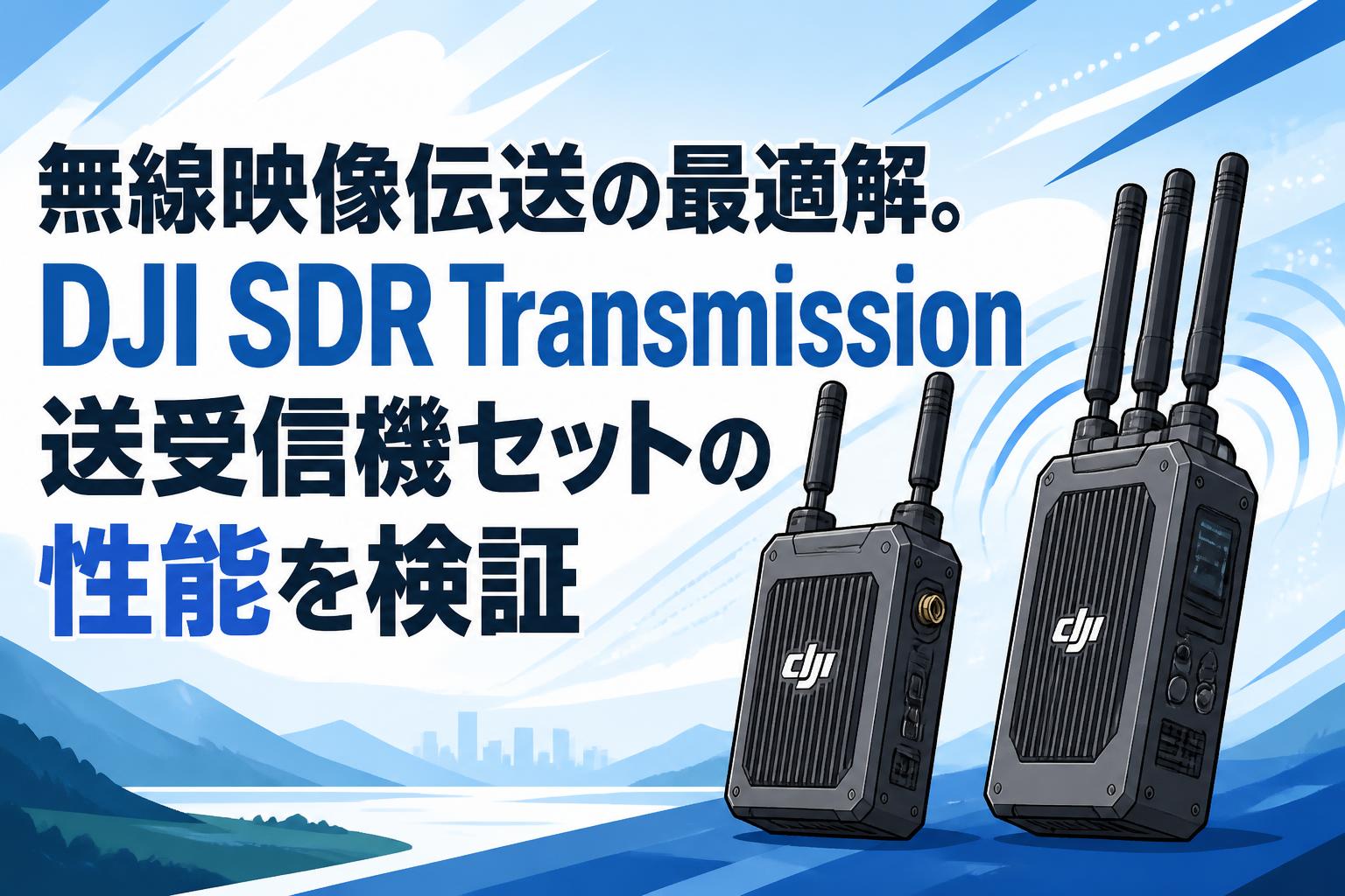 無線映像伝送の最適解。DJI SDR Transmission送受信機セットの性能を