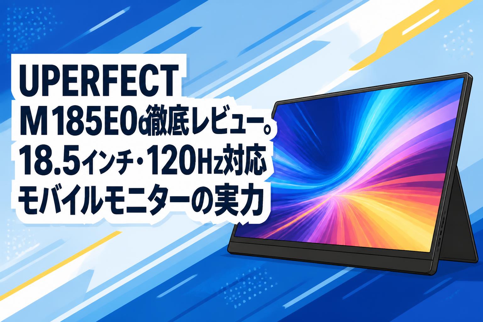 UPERFECT M185E06徹底レビュー。18.5インチ・120Hz対応モバイル
