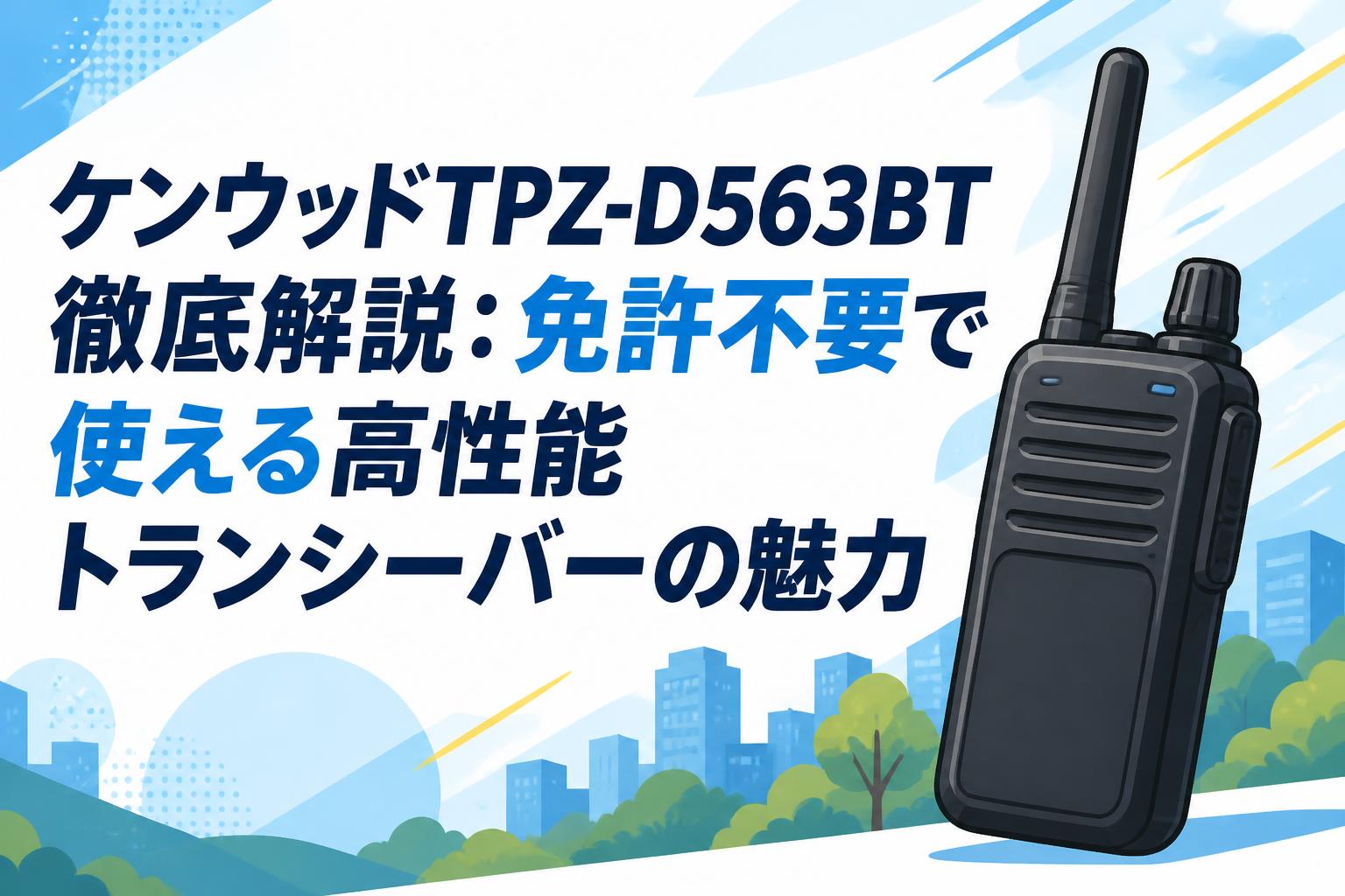 KENWOOD TPZ-D563BT トランシーバー ケンウッドTPZ-D563BT徹底解説：免許不要で使える高性能トランシーバー