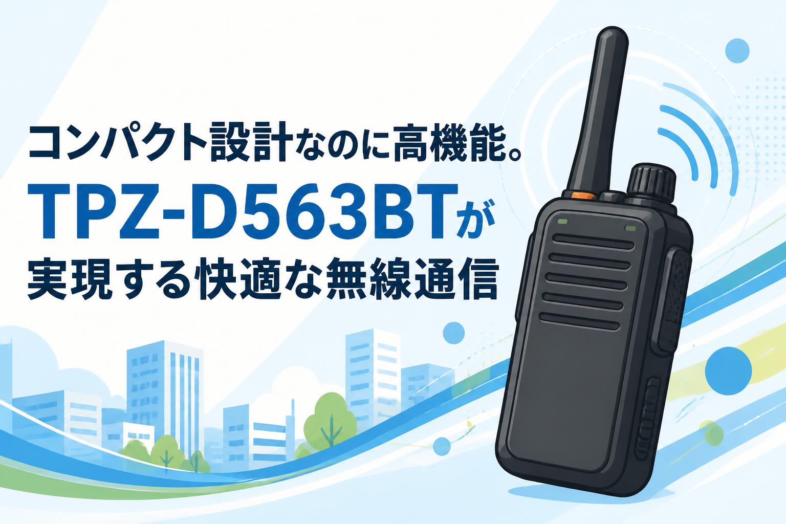 電気通信 コンパクト設計なのに高機能。TPZ-D563BTが実現する快適な無線通信