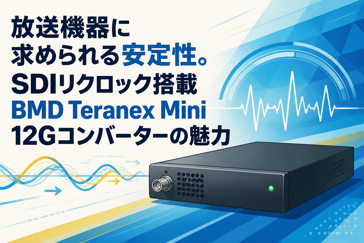 放送機器に求められる安定性。SDIリクロック搭載BMD Teranex Mini 12G