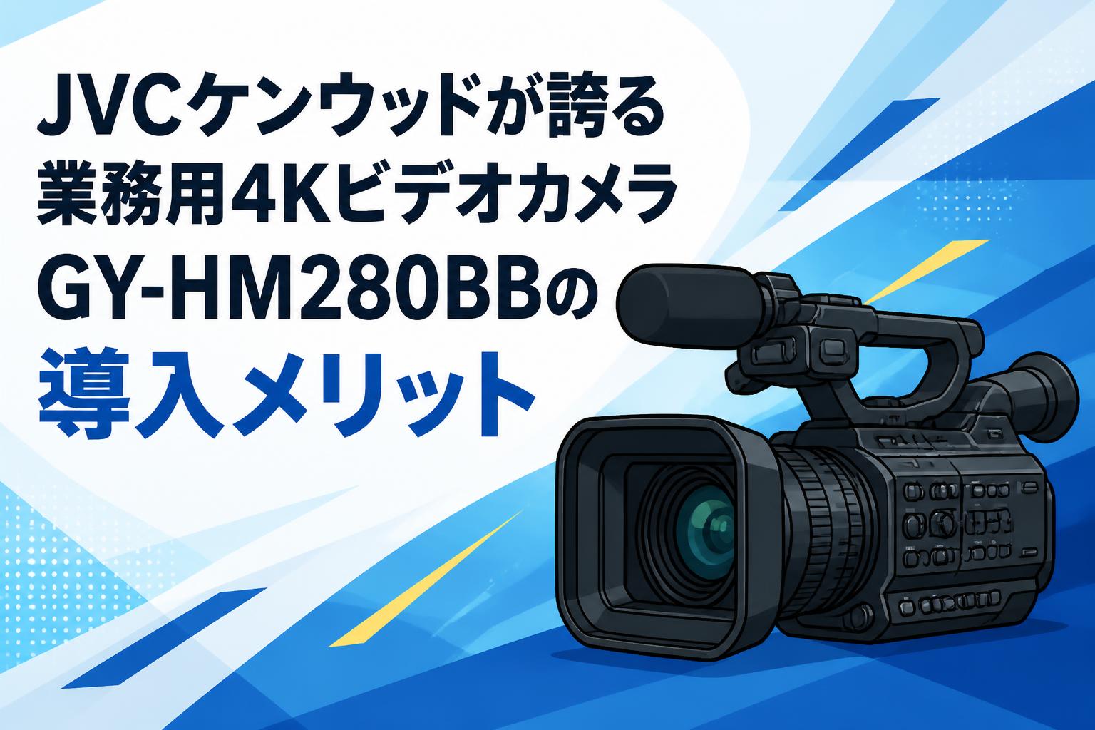 JVCケンウッドが誇る業務用4KビデオカメラGY-HM280BBの導入メリット