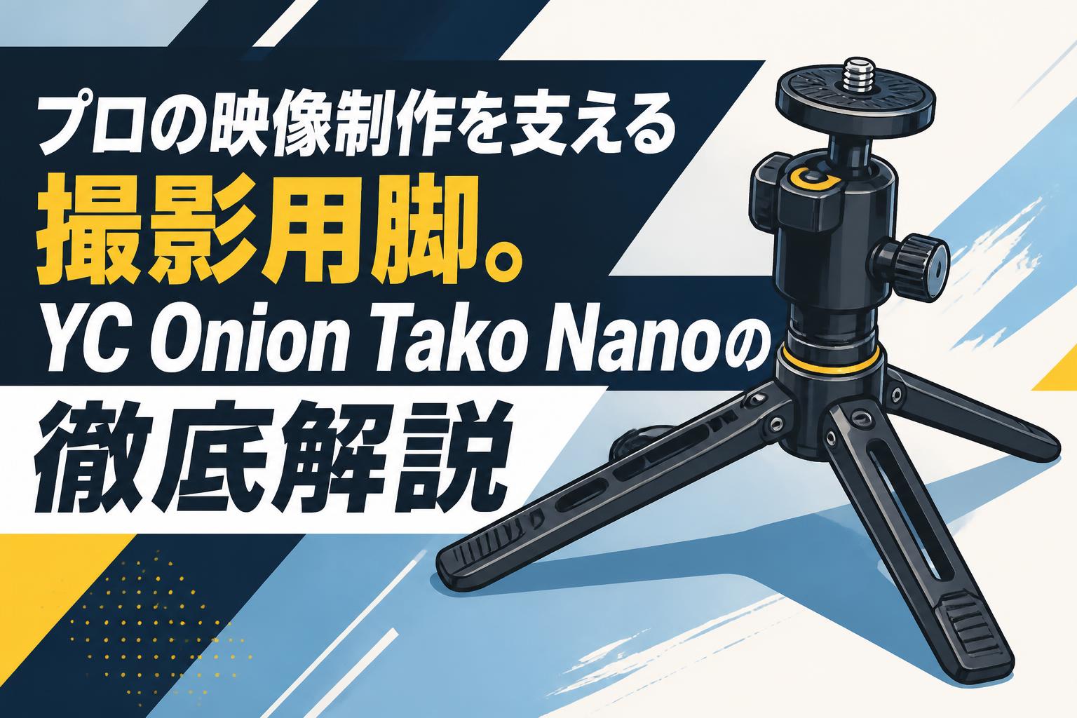 プロの映像制作を支える撮影用脚。YC Onion Tako Nanoの徹底解説