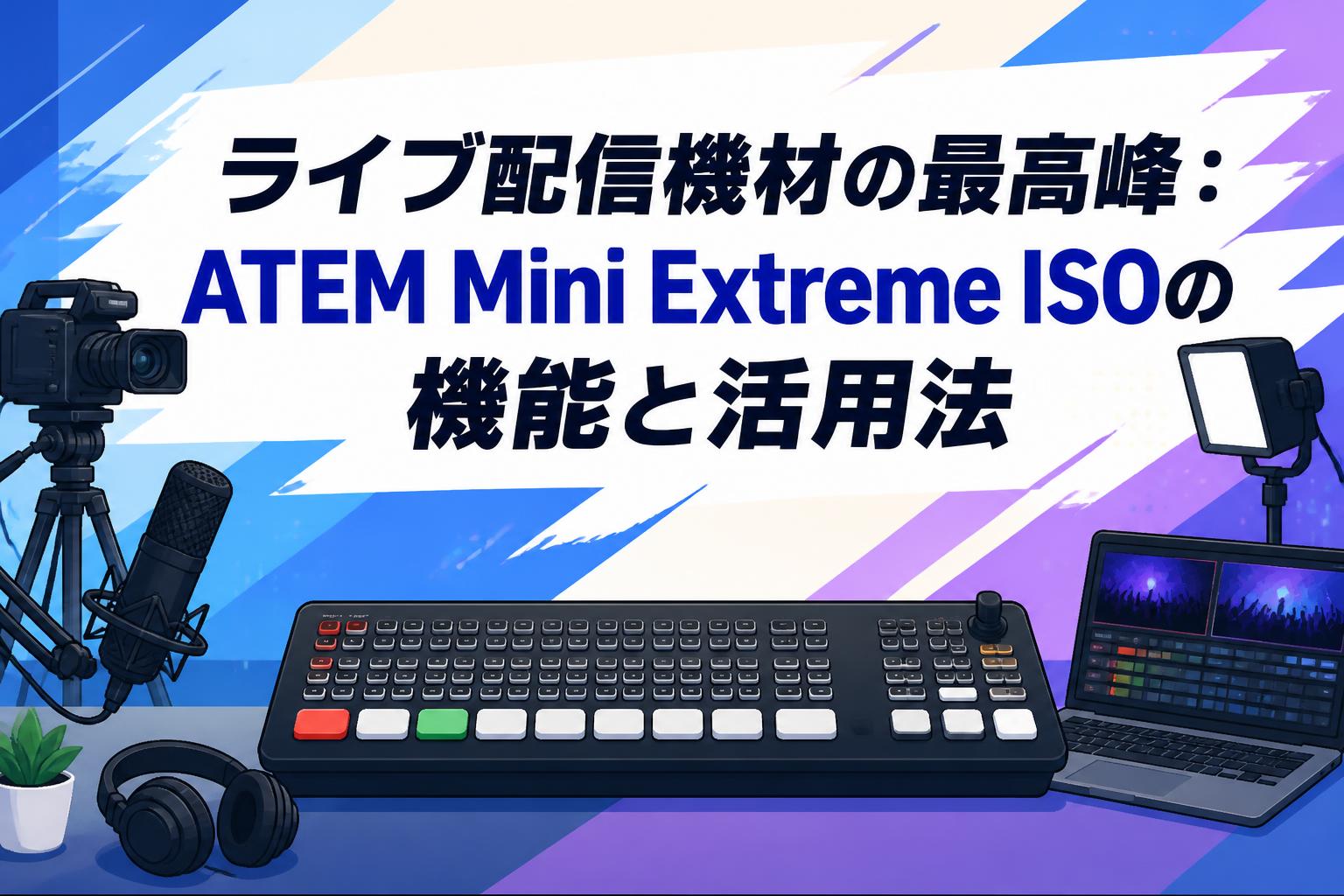 ライブ配信機材の最高峰：ATEM Mini Extreme ISOの機能と活用法