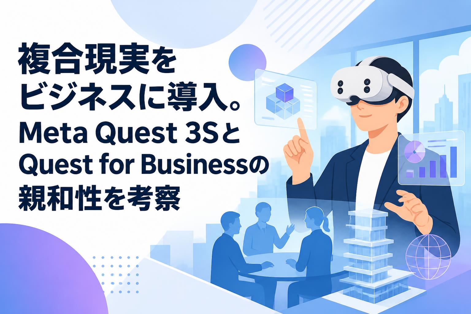 複合現実をビジネスに導入。Meta Quest 3SとQuest for Businessの親和