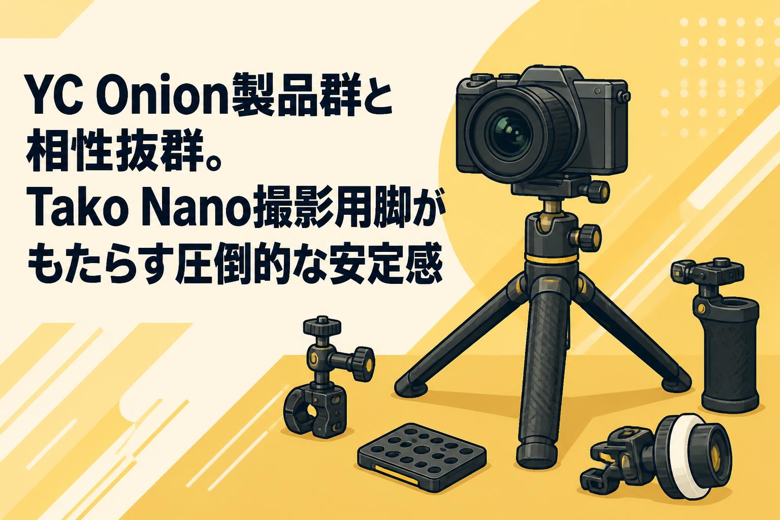 YC Onion製品群と相性抜群。Tako Nano撮影用脚がもたらす圧倒的な安定