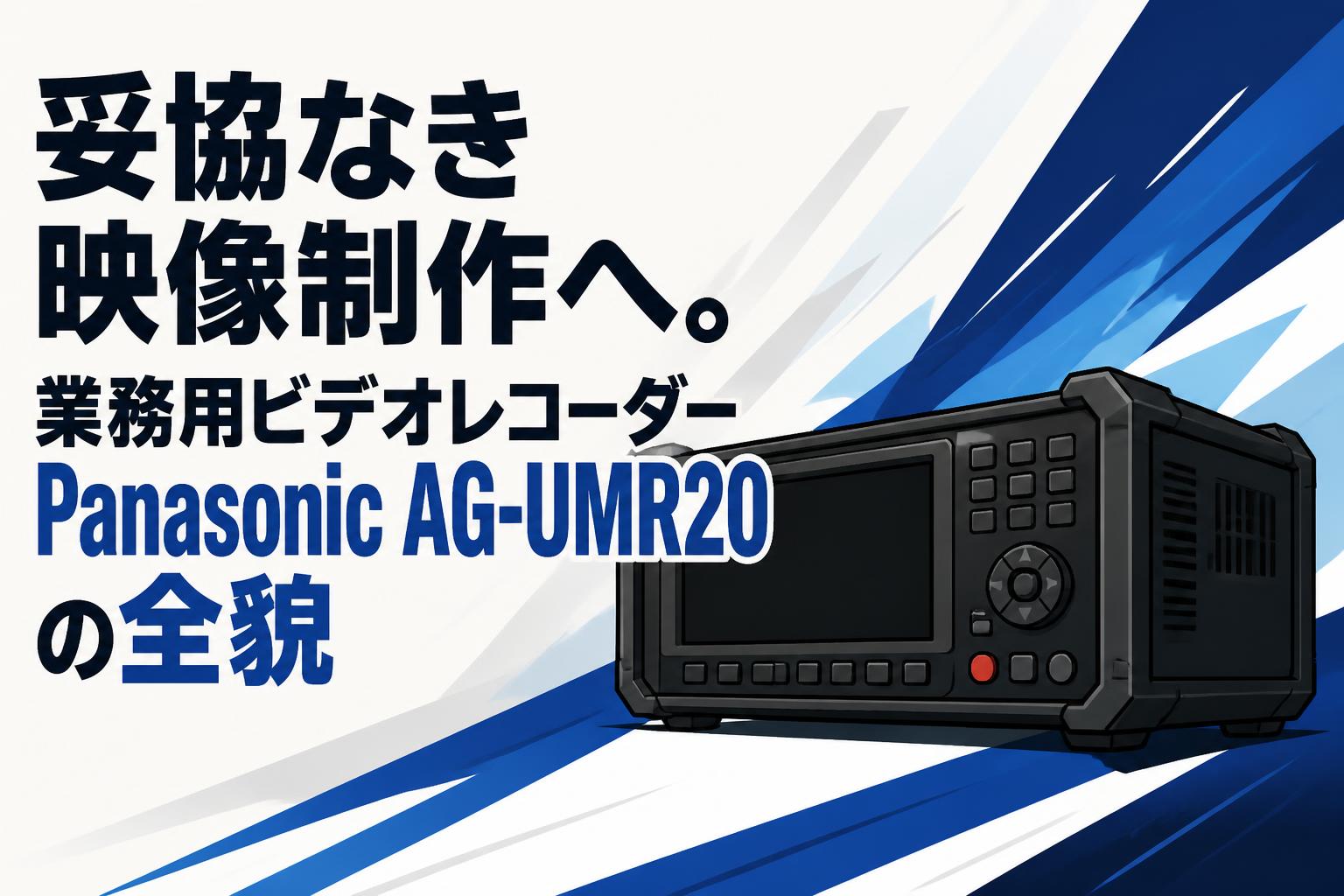 妥協なき映像制作へ。業務用ビデオレコーダーPanasonic AG-UMR20の全貌