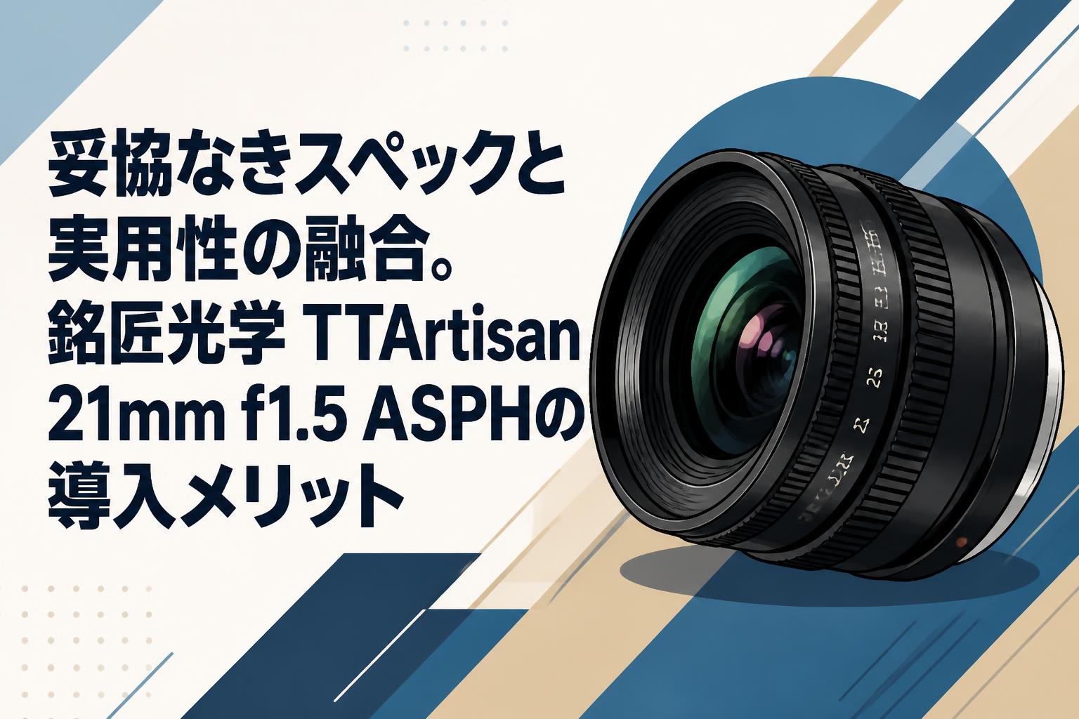 妥協なきスペックと実用性の融合。銘匠光学 TTArtisan 21mm f1.5 ASPH