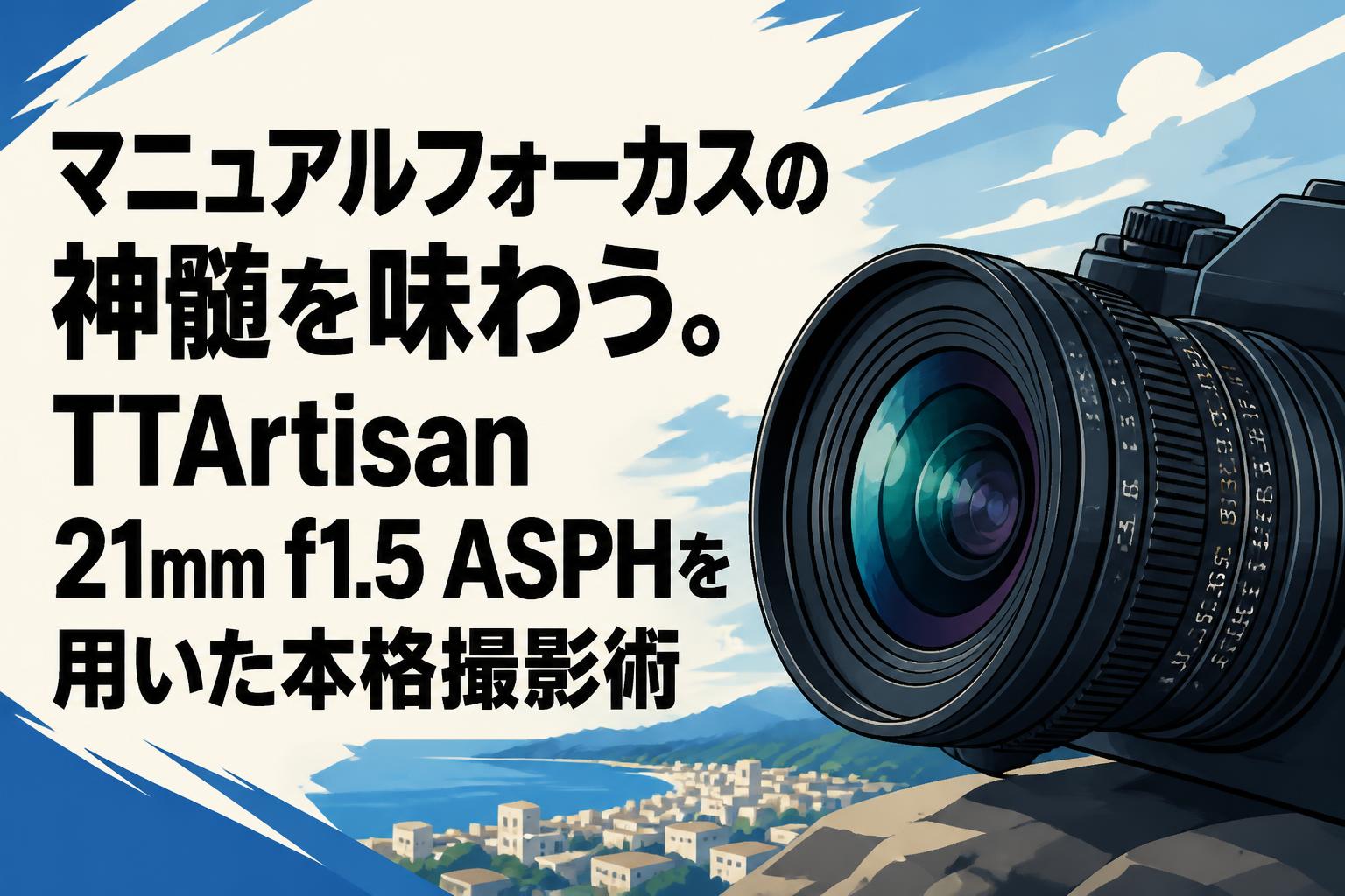 マニュアルフォーカスの神髄を味わう。TTArtisan 21mm f1.5 ASPHを用