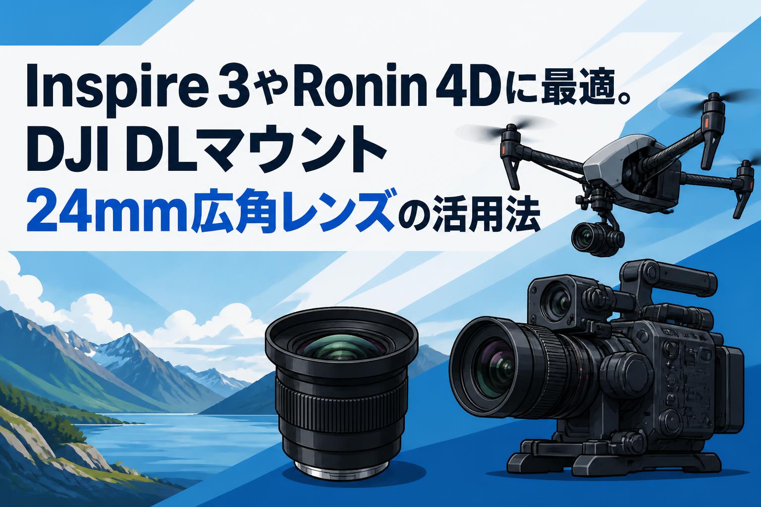 Inspire 3やRonin 4Dに最適。DJI DLマウント24mm広角レンズの活用法