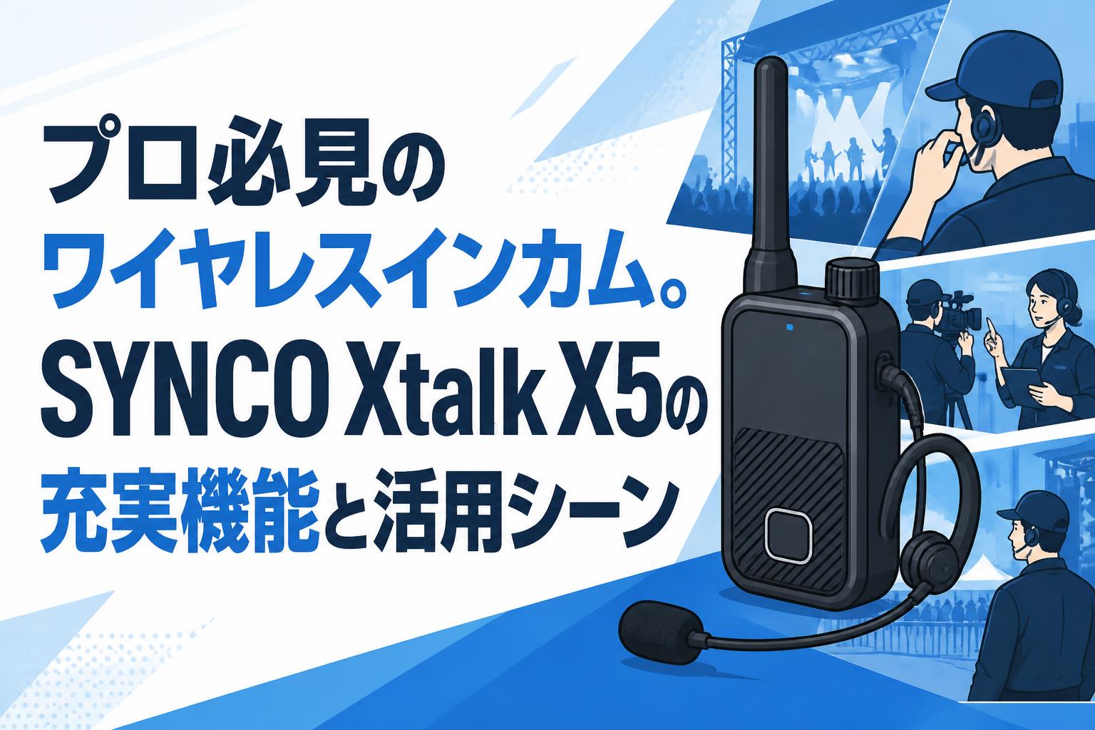 プロ必見のワイヤレスインカム。SYNCO Xtalk X5の充実機能と活用シーン