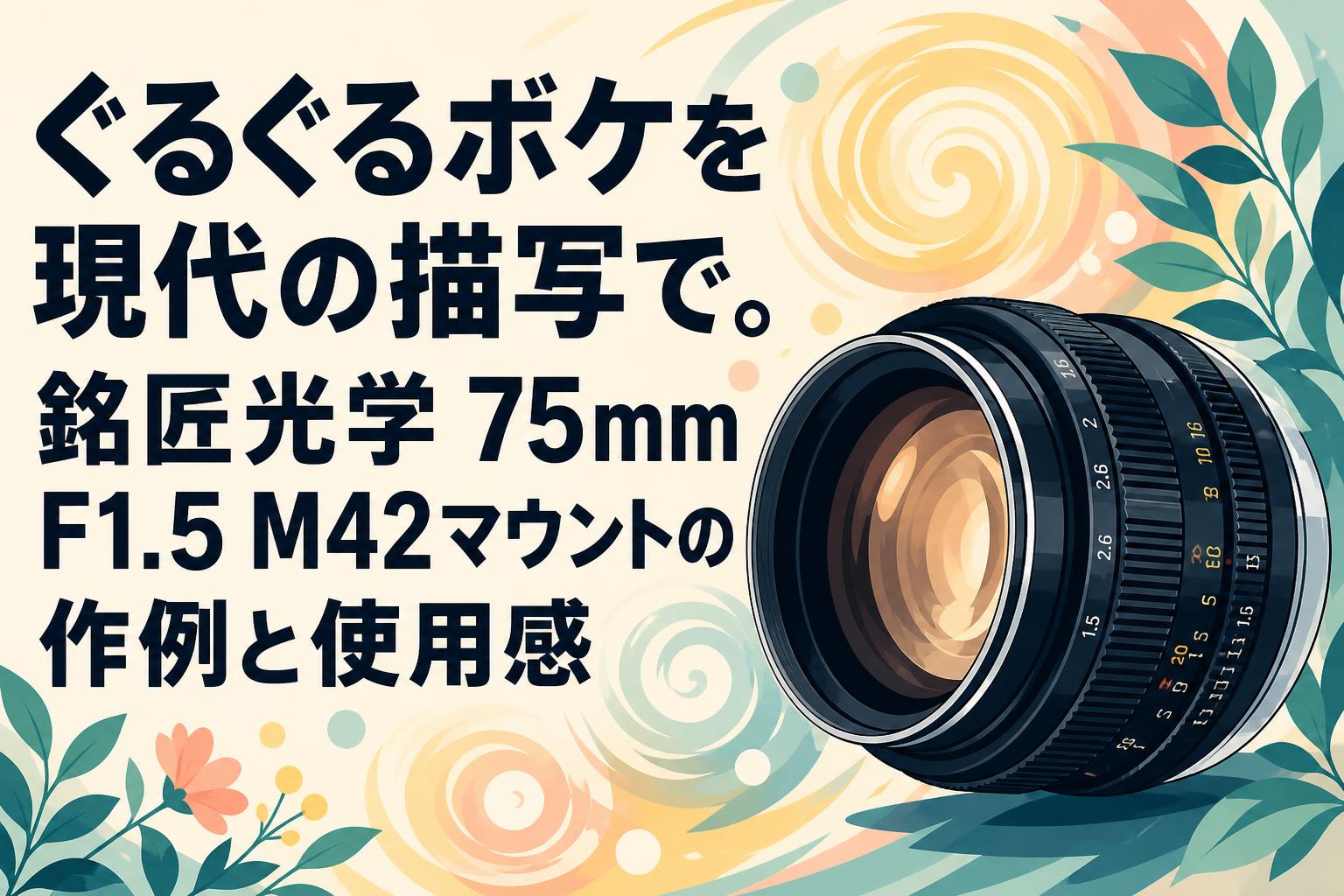 ぐるぐるボケを現代の描写で。銘匠光学 75mm F1.5 M42マウントの作例と