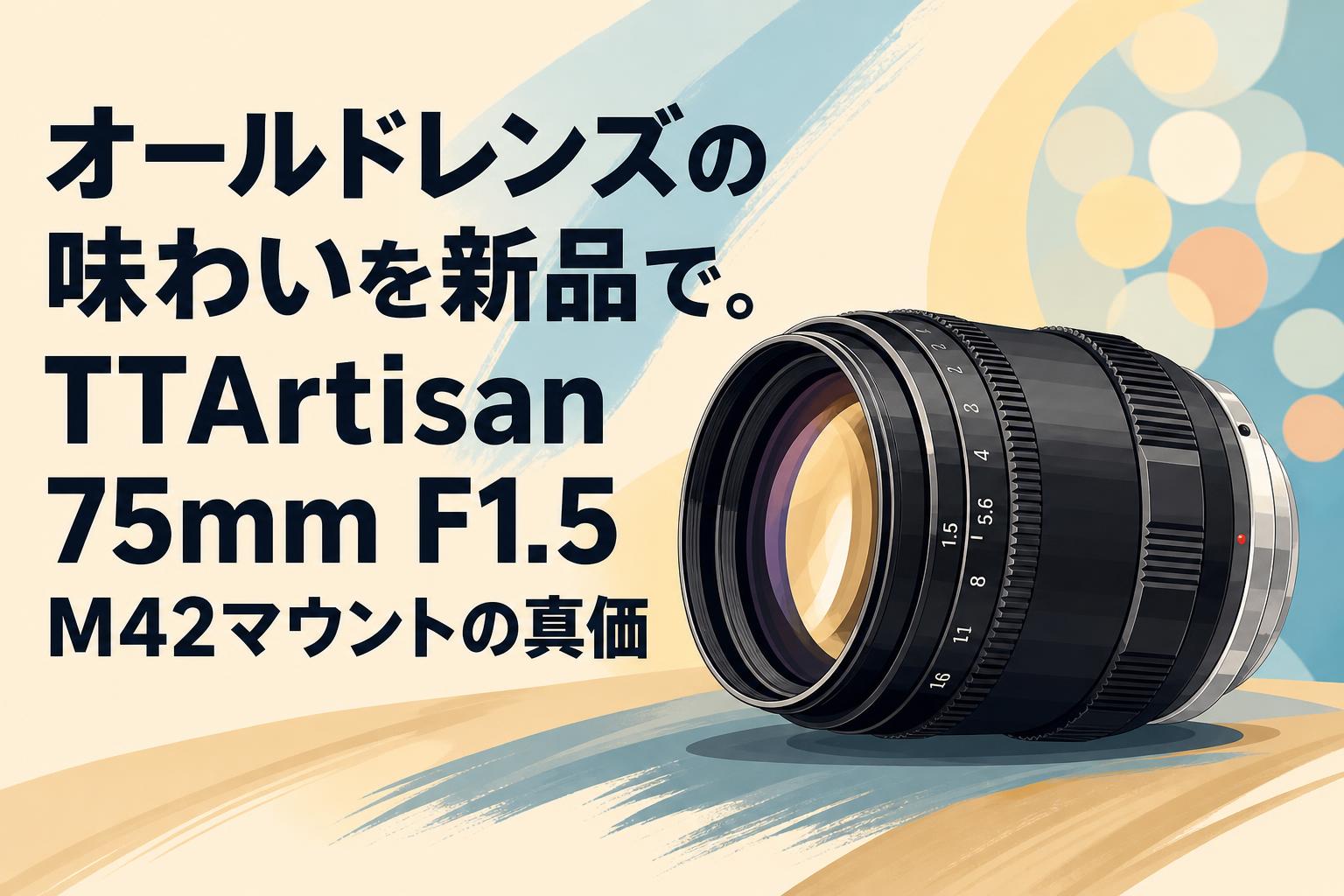 オールドレンズの味わいを新品で。TTArtisan 75mm F1.5 M42マウントの
