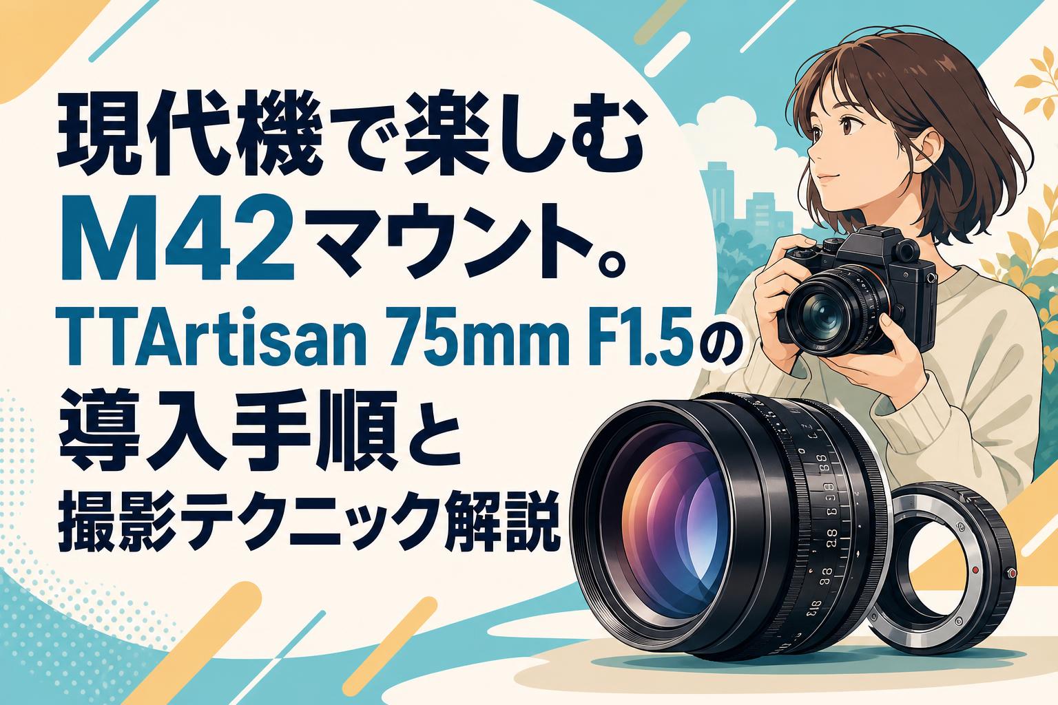 現代機で楽しむM42マウント。TTArtisan 75mm F1.5の導入手順と撮影