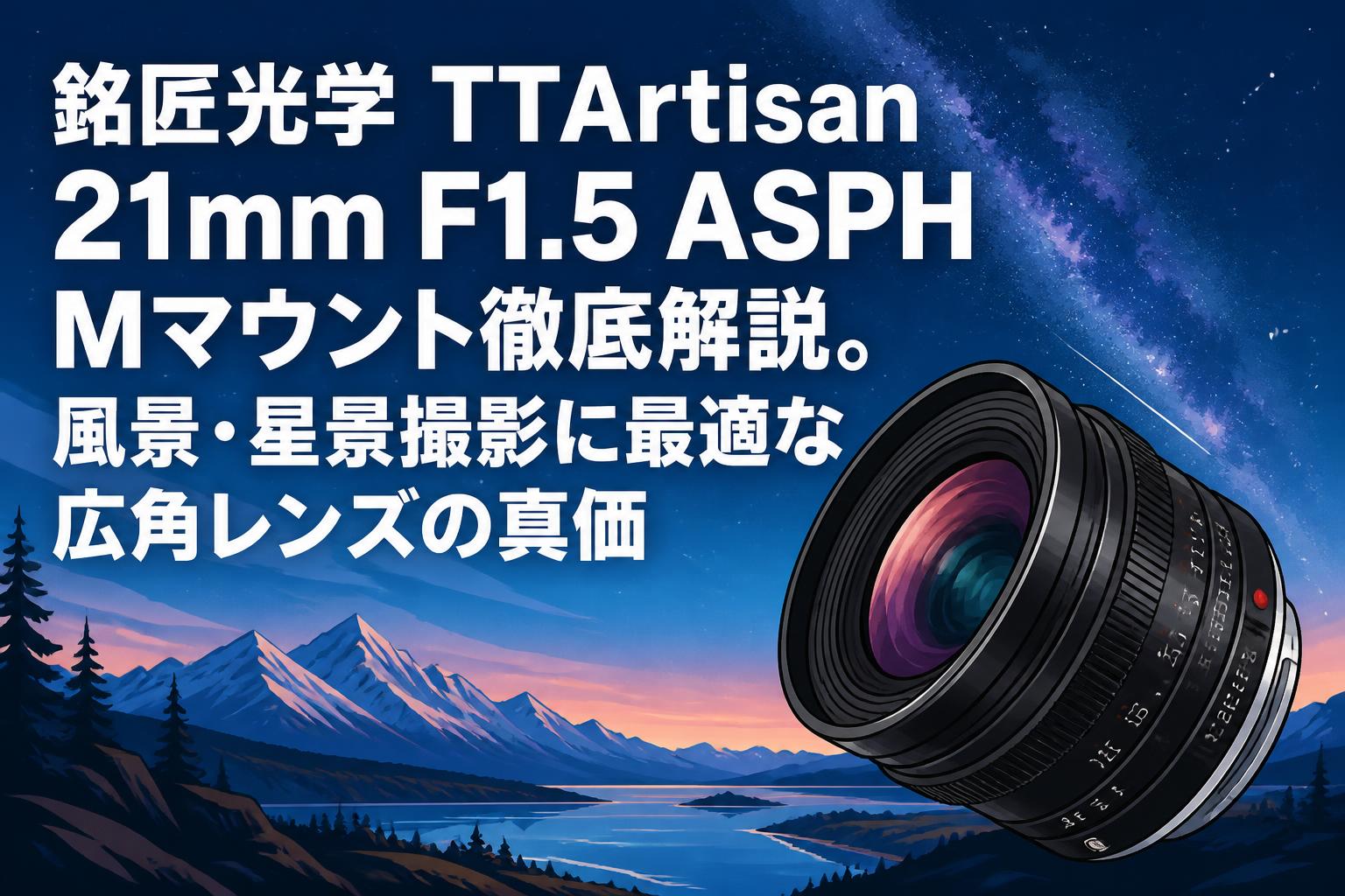 銘匠光学 TTArtisan 21mm F1.5 ASPH Mマウント徹底解説。風景・星景
