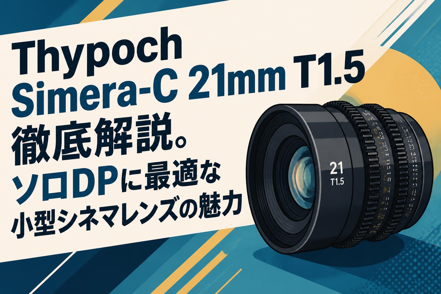 Thypoch Simera-C 21mm T1.5徹底解説。ソロDPに最適な小型シネマレンズ