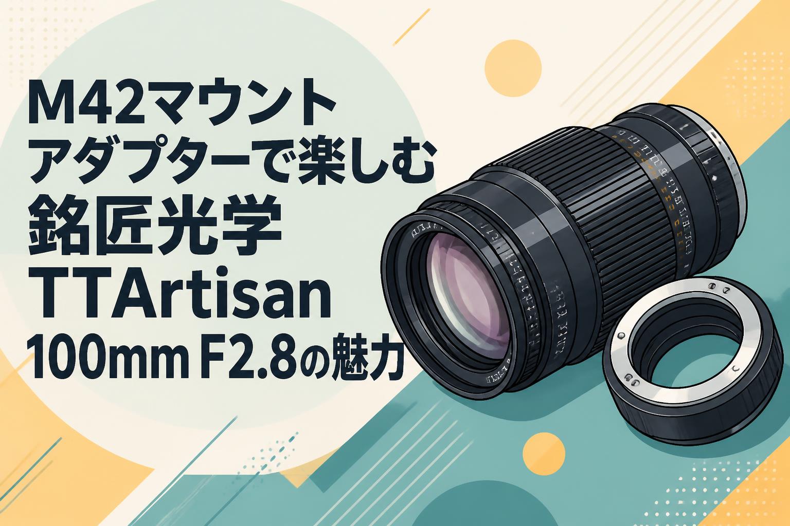 銘匠光学 TTArtisan 100mm f/2.8 M42マウント M42マウントアダプターで楽しむ銘匠光学 TTArtisan 100mm F2.8の魅力