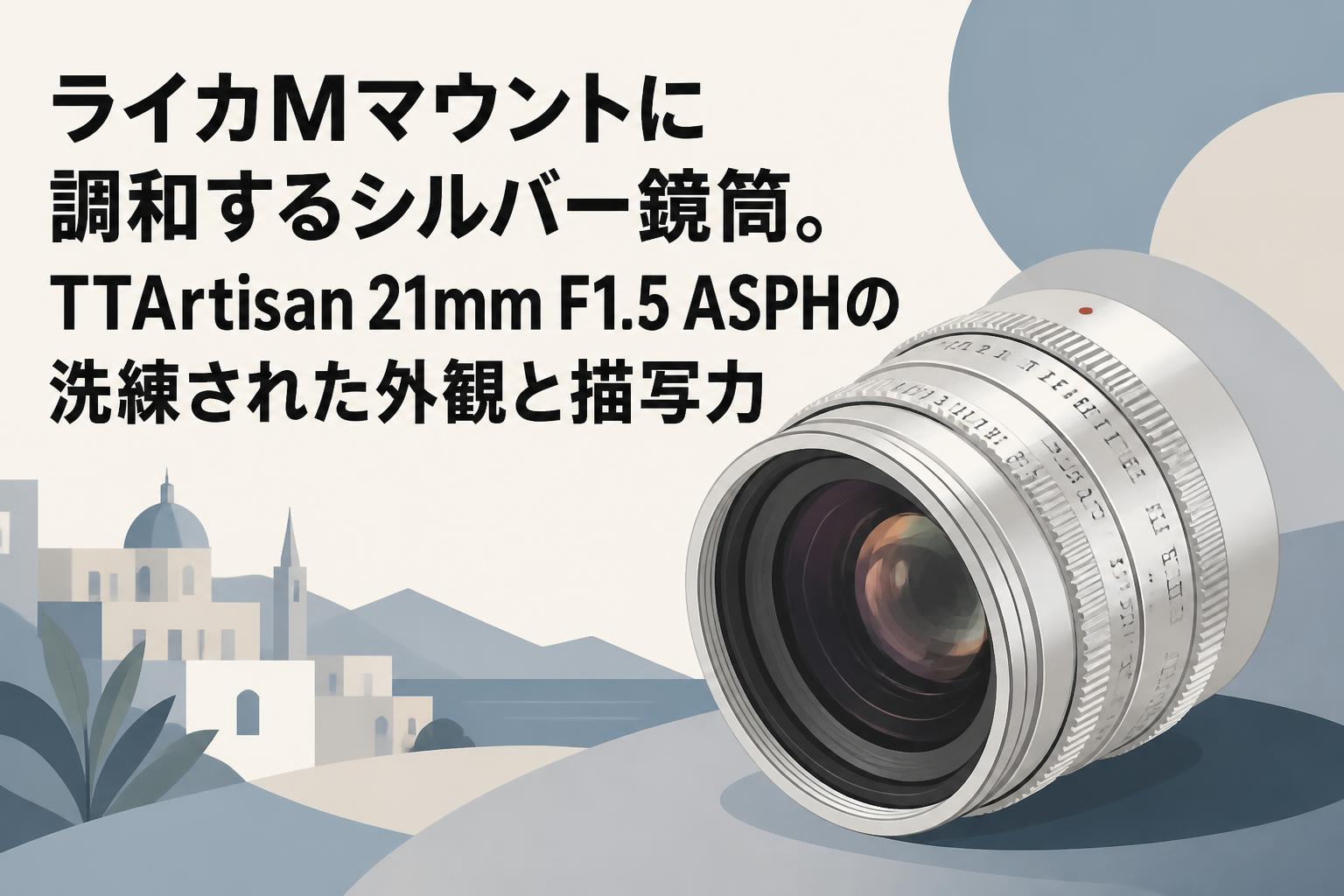 ライカMマウントに調和するシルバー鏡筒。TTArtisan 21mm F1.5 ASPHの