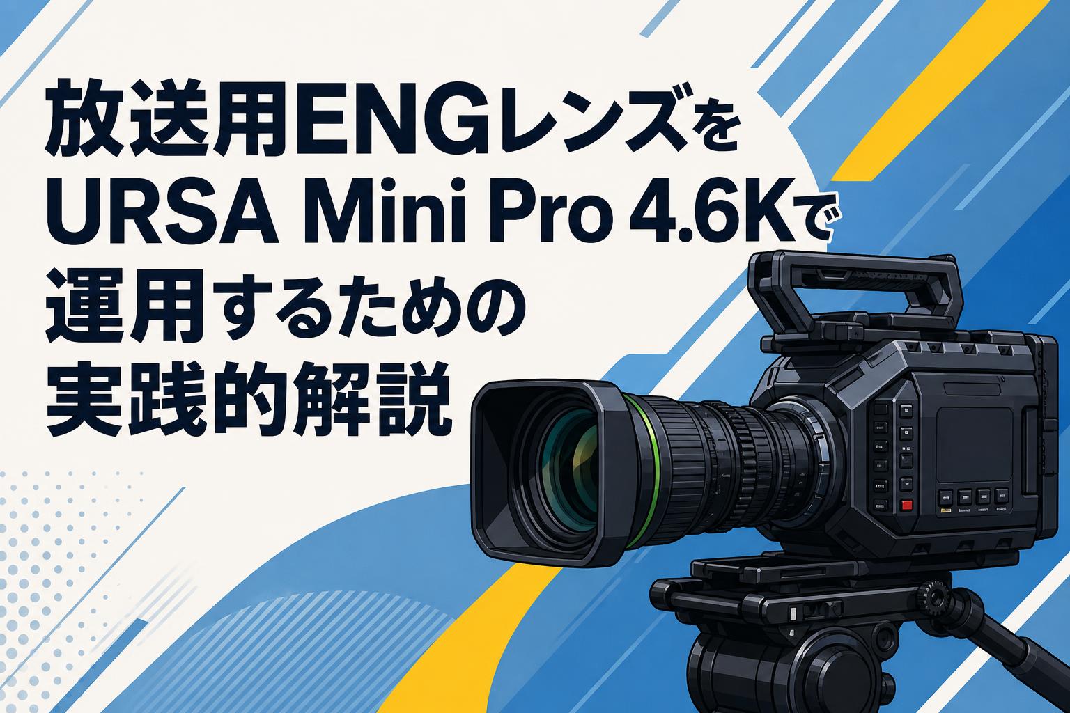 放送用ENGレンズをURSA Mini Pro 4.6Kで運用するための実践的解説