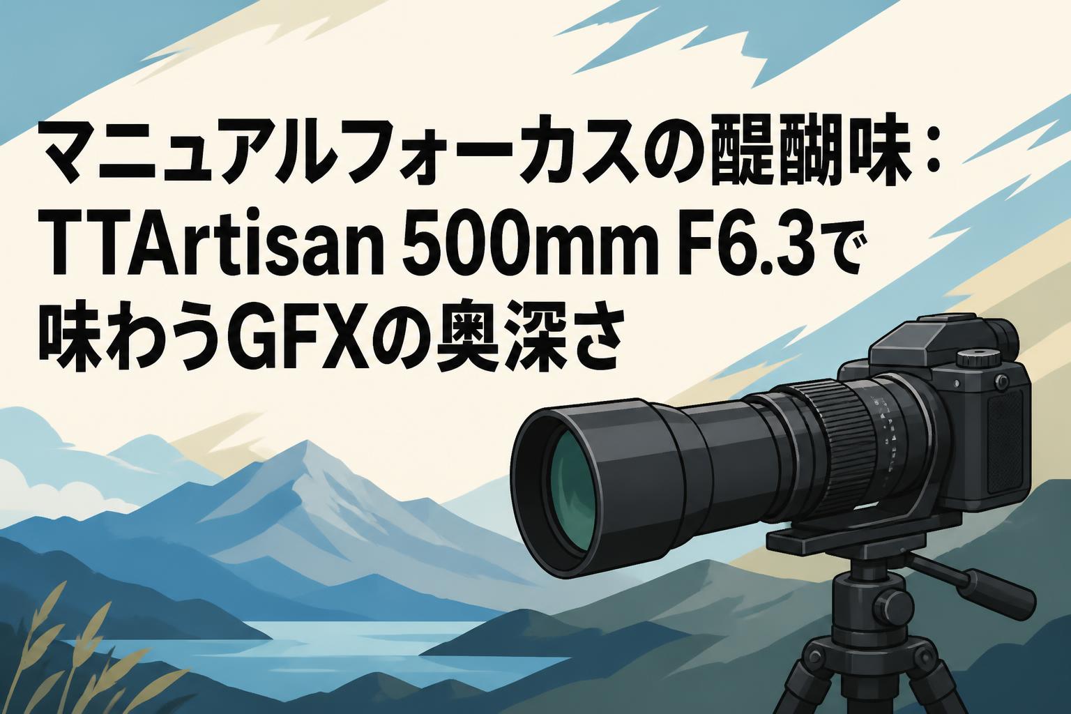 マニュアルフォーカスの醍醐味：TTArtisan 500mm F6.3で味わうGFXの