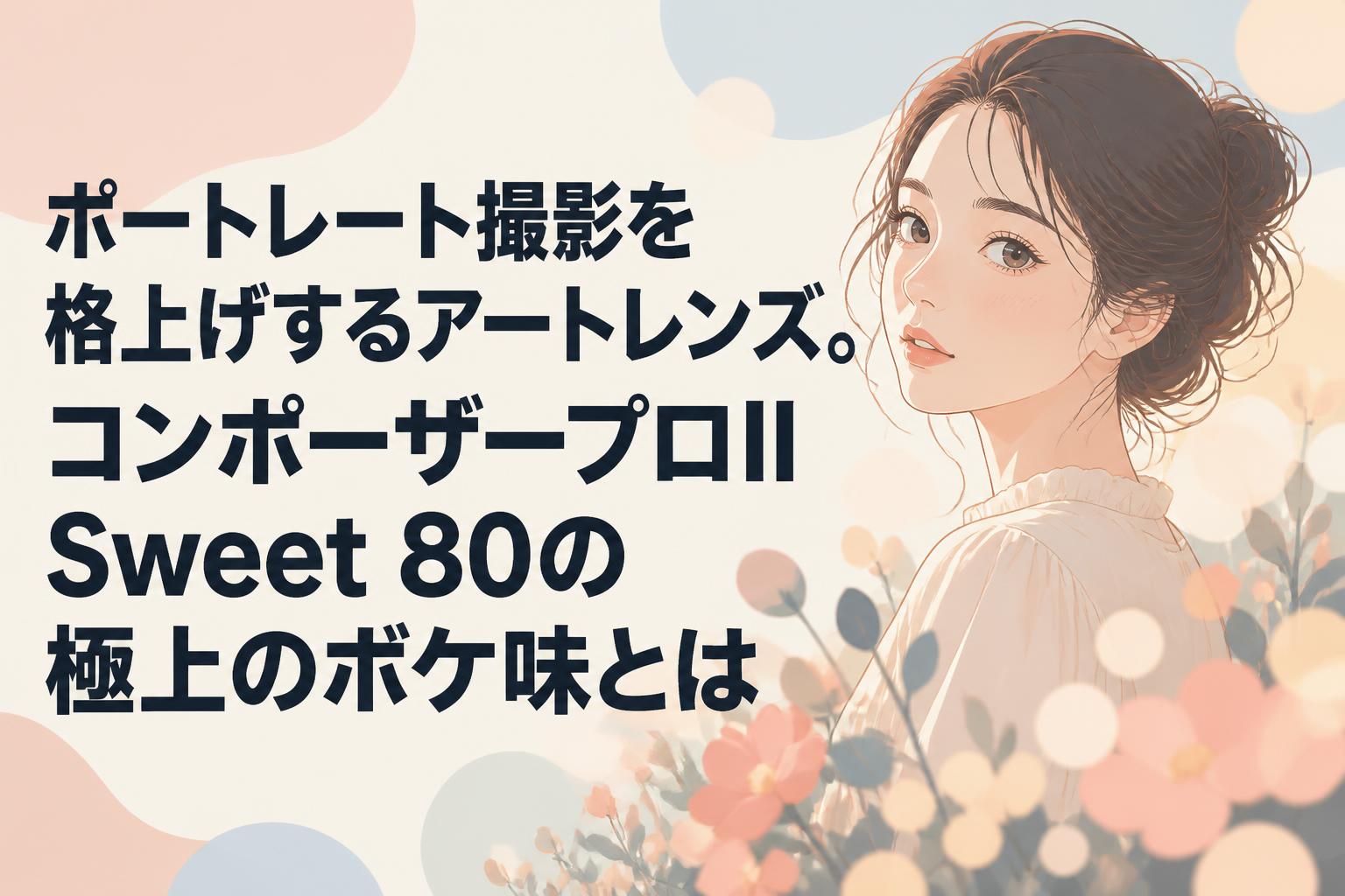ポートレート撮影を格上げするアートレンズ。コンポーザープロII Sweet