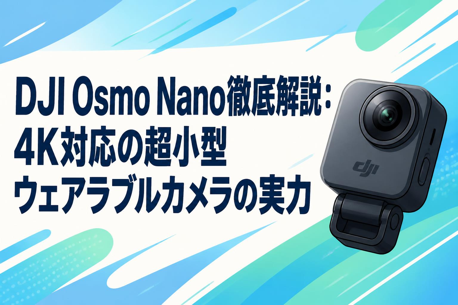 DJI Osmo Nano徹底解説：4K対応の超小型ウェアラブルカメラの実力 