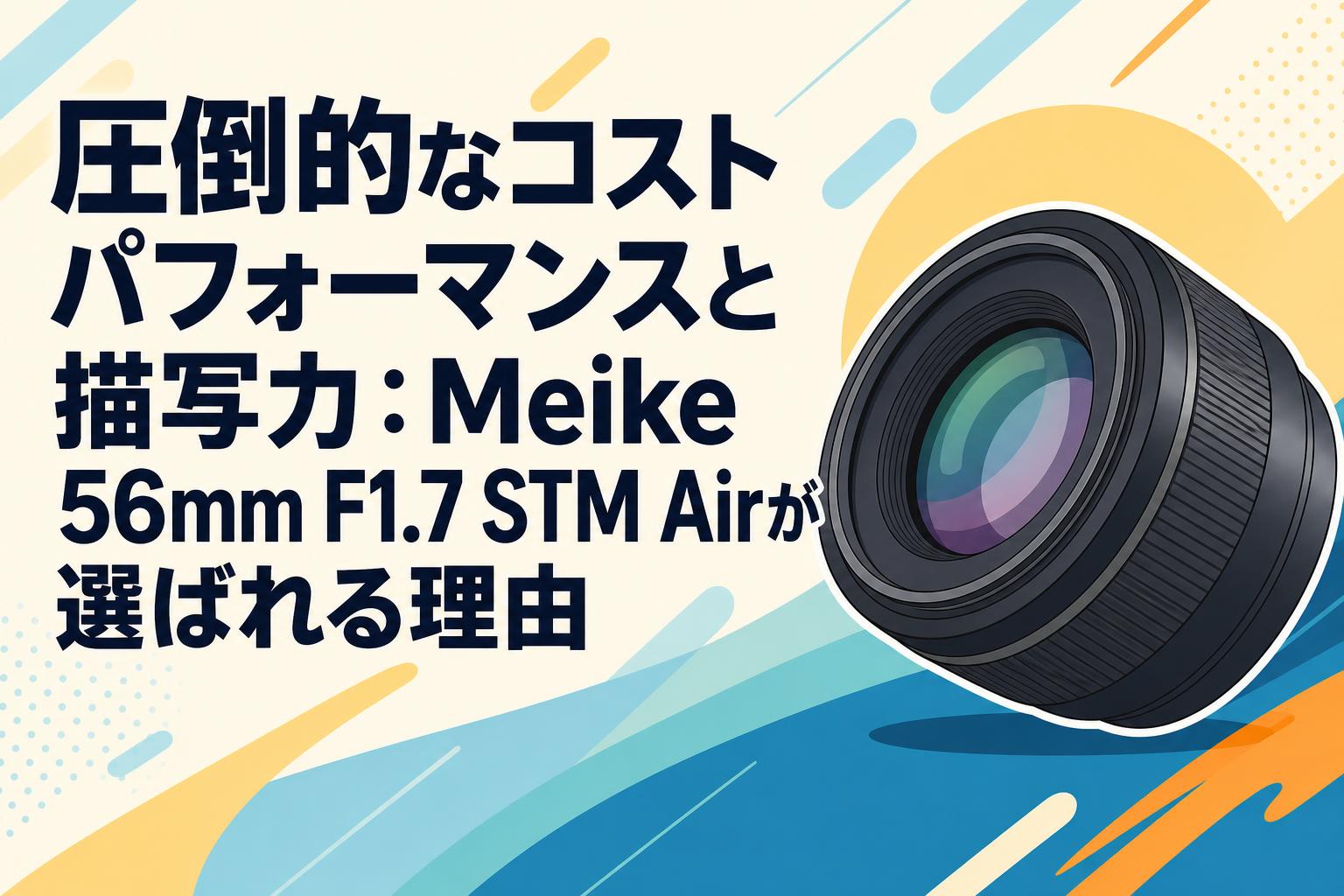 圧倒的なコストパフォーマンスと描写力：Meike 56mm F1.7 STM Airが