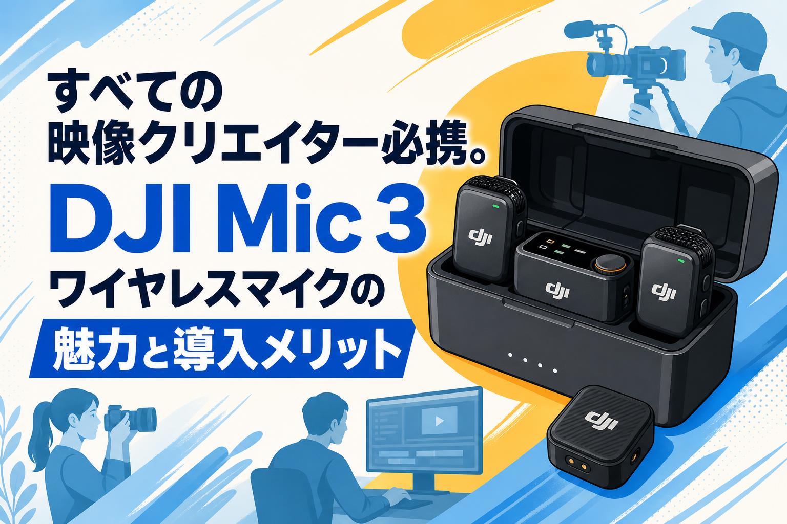 すべての映像クリエイター必携。DJI Mic 3ワイヤレスマイクの魅力と