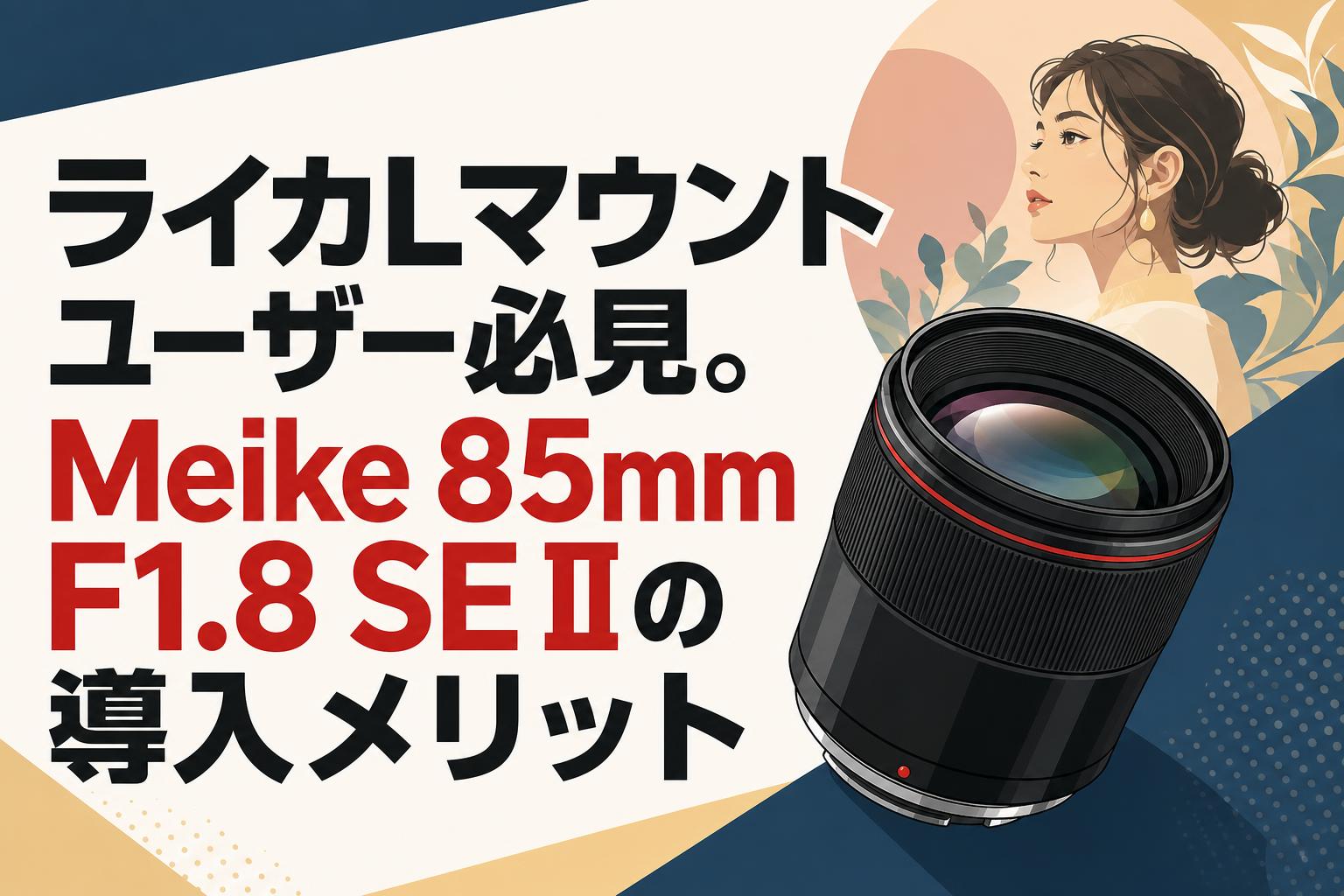 ライカLマウントユーザー必見。Meike 85mm F1.8 SE IIの導入メリット