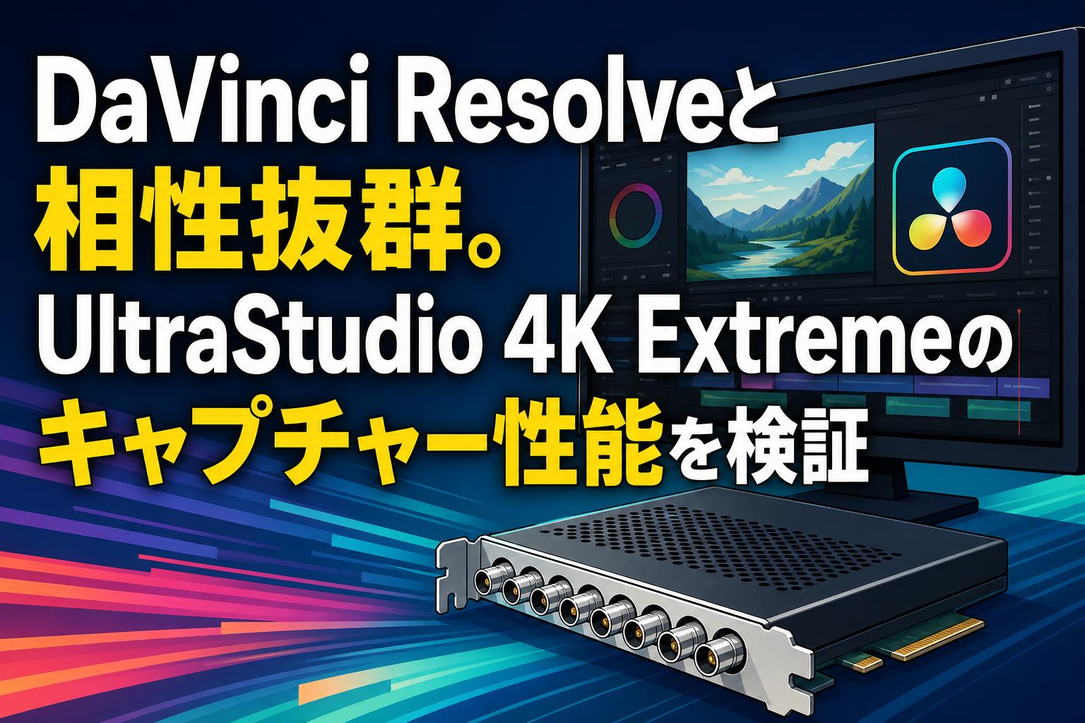 DaVinci Resolveと相性抜群。UltraStudio 4K Extremeのキャプチャー
