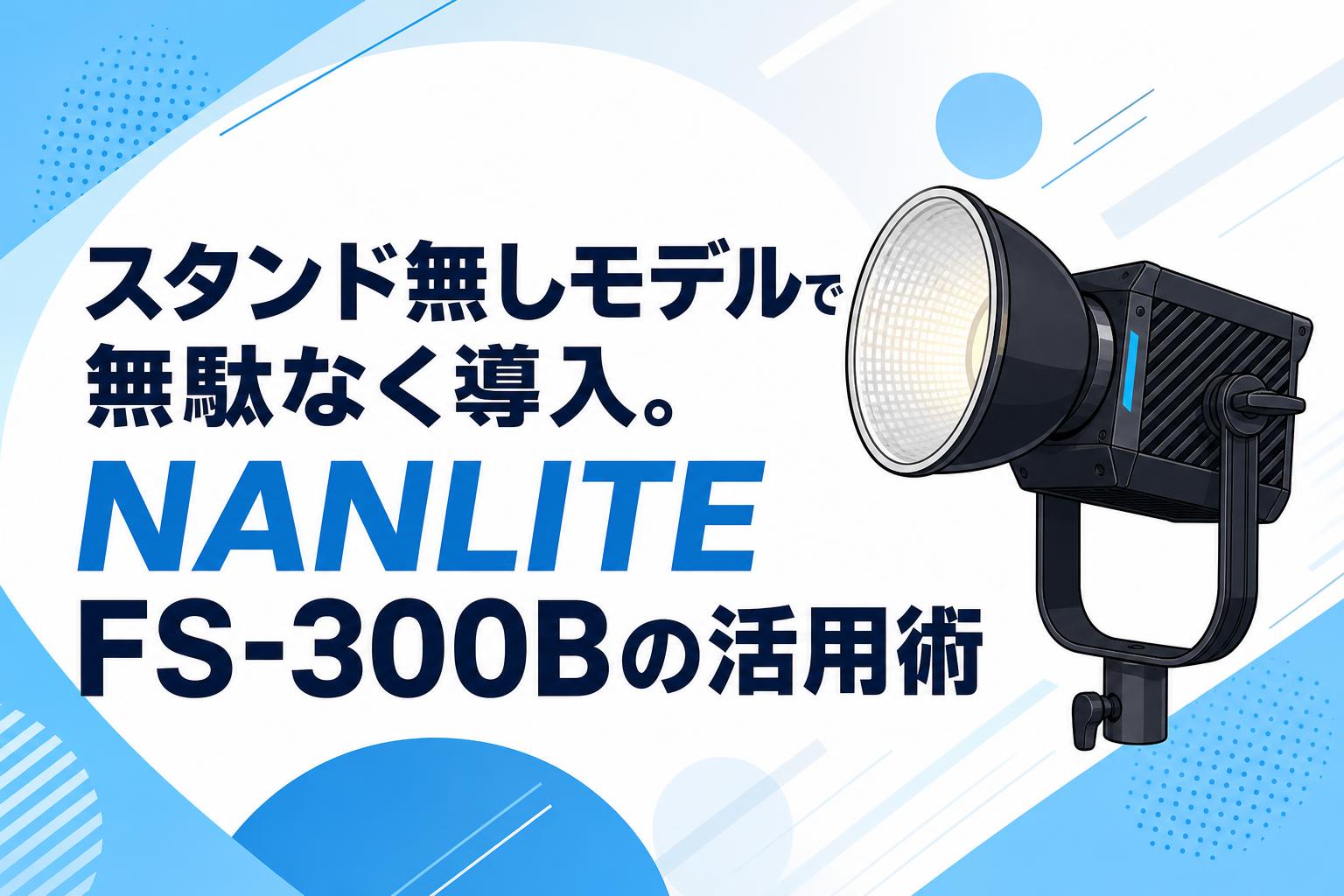 スタンド無しモデルで無駄なく導入。NANLITE FS-300Bの活用術 | PANDA