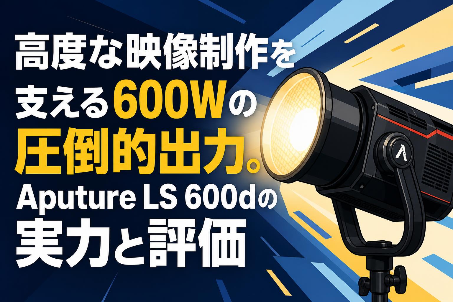 高度な映像制作を支える600Wの圧倒的出力。Aputure LS 600dの実力と