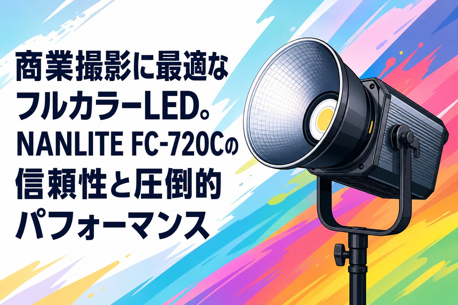 商業撮影に最適なフルカラーLED。NANLITE FC-720Cの信頼性と圧倒的